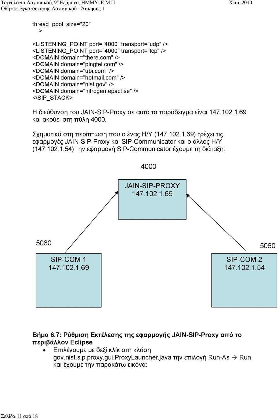 se" /> </SIP_STACK> Η διεύθυνση του JAIN-SIP-Proxy σε αυτό το παράδειγμα είναι 147.102.1.69 και ακούει στη πύλη 4000. Σχηματικά στη περίπτωση που ο ένας Η/Υ (147.102.1.69) τρέχει τις εφαρμογές JAIN-SIP-Proxy και SIP-Communicator και ο άλλος Η/Υ (147.