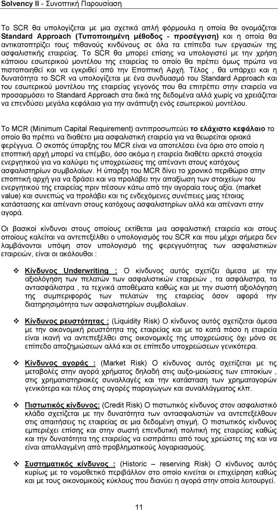 Το SCR θα μπορεί επίσης να υπολογιστεί με την χρήση κάποιου εσωτερικού μοντέλου της εταιρείας το οποίο θα πρέπει όμως πρώτα να πιστοποιηθεί και να εγκριθεί από την Εποπτική Αρχή.