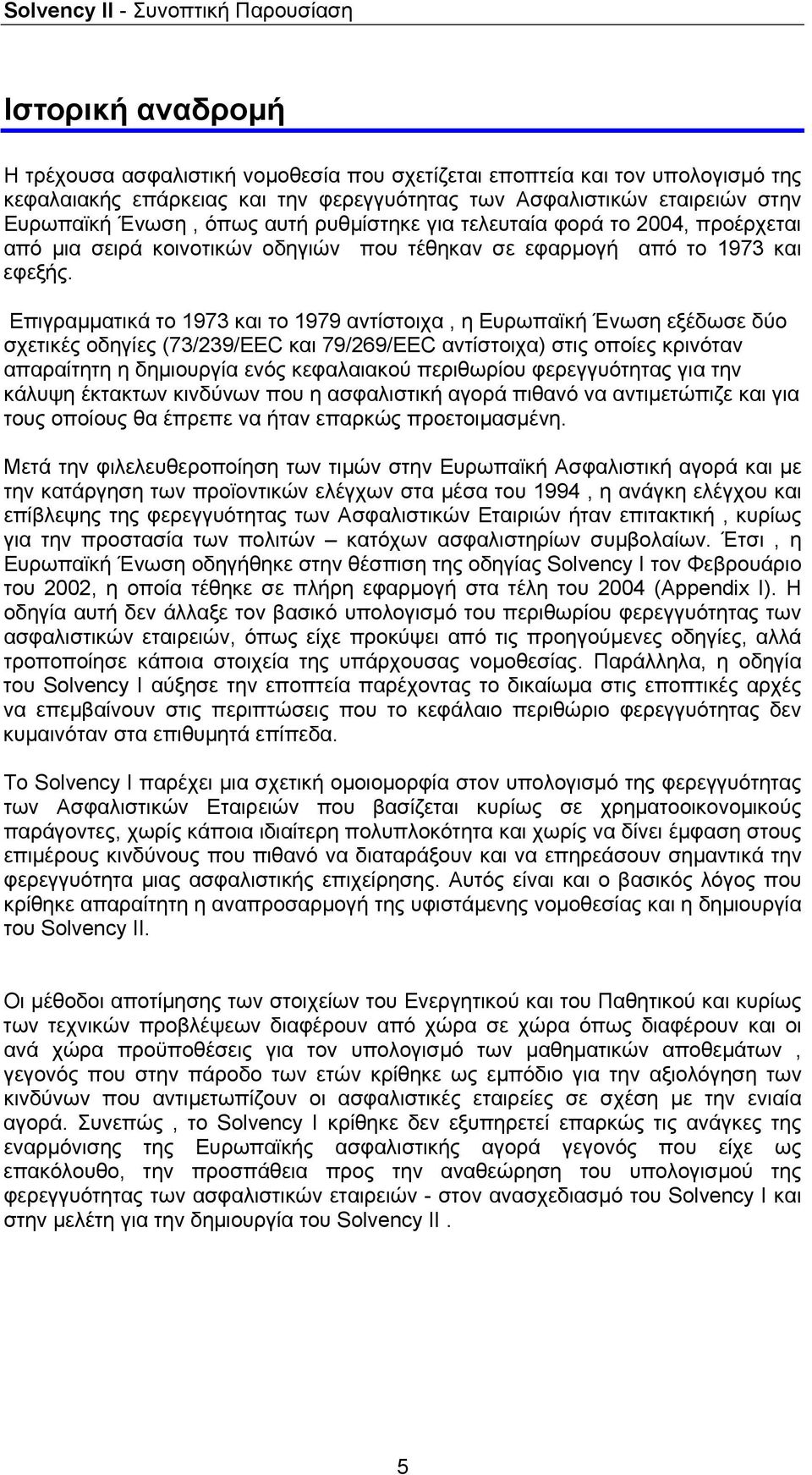Επιγραμματικά το 1973 και το 1979 αντίστοιχα, η Ευρωπαϊκή Ένωση εξέδωσε δύο σχετικές οδηγίες (73/239/EEC και 79/269/EEC αντίστοιχα) στις οποίες κρινόταν απαραίτητη η δημιουργία ενός κεφαλαιακού