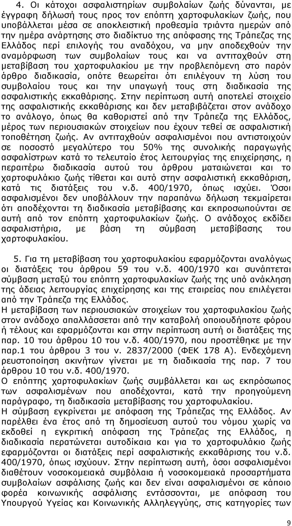 προβλεπόμενη στο παρόν άρθρο διαδικασία, οπότε θεωρείται ότι επιλέγουν τη λύση του συμβολαίου τους και την υπαγωγή τους στη διαδικασία της ασφαλιστικής εκκαθάρισης.