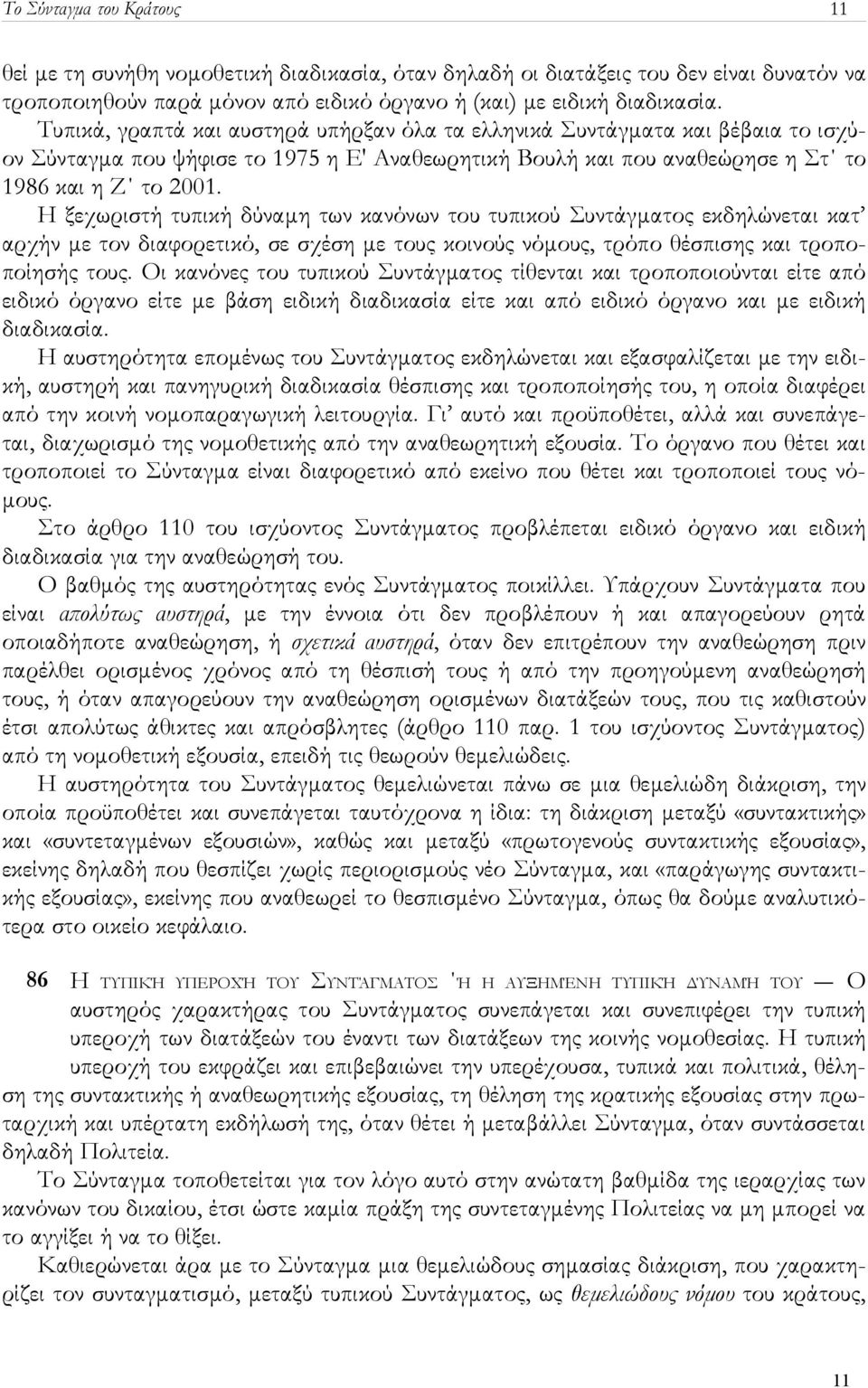 Η ξεχωριστή τυπική δύναμη των κανόνων του τυπικού Συντάγματος εκδηλώνεται κατ αρχήν με τον διαφορετικό, σε σχέση με τους κοινούς νόμους, τρόπο θέσπισης και τροποποίησής τους.