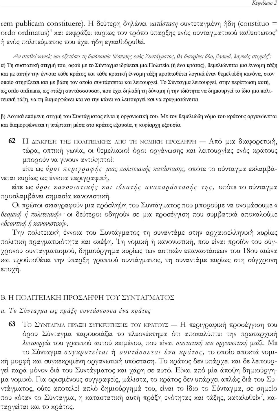 Αν σταθεί κανείς και εξετάσει τη διαδικασία θέσπισης ενός Συντάγματος, θα διακρίνει δύο, βασικά, λογικές στιγμές 6 : α) Τη συστατική στιγμή του, αφού με το Σύνταγμα ιδρύεται μια Πολιτεία (ή ένα