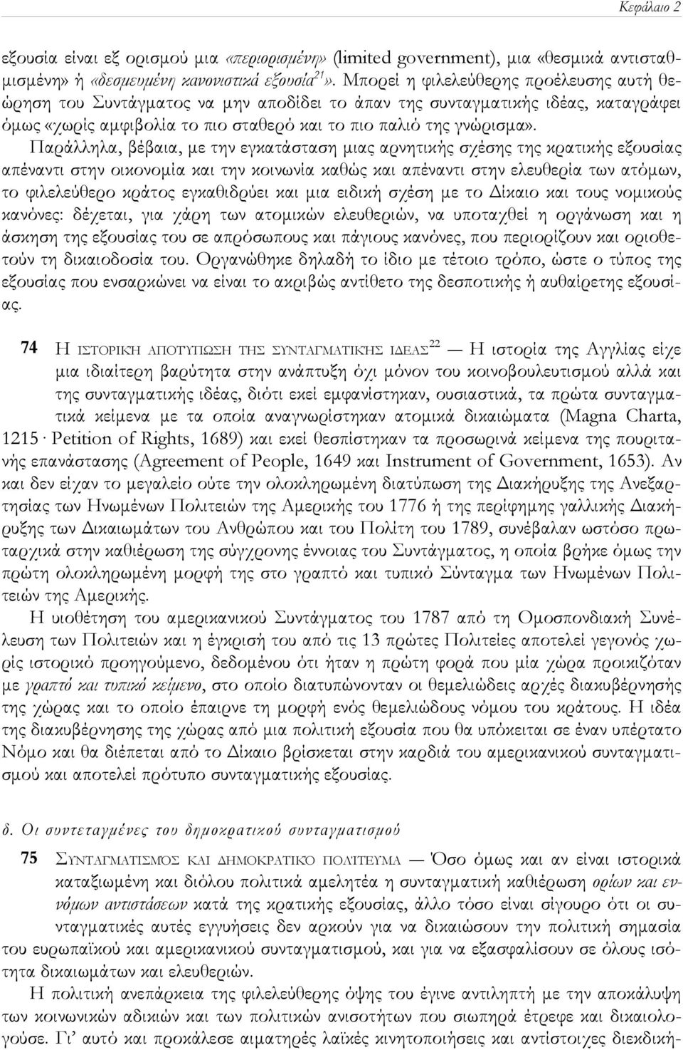 Παράλληλα, βέβαια, με την εγκατάσταση μιας αρνητικής σχέσης της κρατικής εξουσίας απέναντι στην οικονομία και την κοινωνία καθώς και απέναντι στην ελευθερία των ατόμων, το φιλελεύθερο κράτος