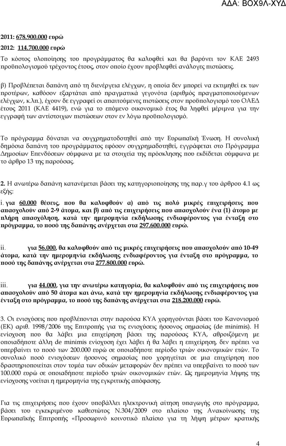 β) Προβλέπεται δαπάνη από τη διενέργεια ελέγχων, η οποία δεν μπορεί να εκτιμηθεί εκ των προτέρων, καθόσον εξαρτάται από πραγματικά γεγονότα (αριθμός πραγματοποιούμενων ελέγχων, κ.λπ.