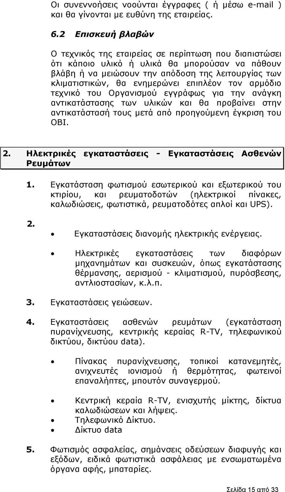 ενημερώνει επιπλέον τον αρμόδιο τεχνικό του Οργανισμού εγγράφως για την ανάγκη αντικατάστασης των υλικών και θα προβαίνει στην αντικατάστασή τους μετά από προηγούμενη έγκριση του ΟΒΙ. 2.