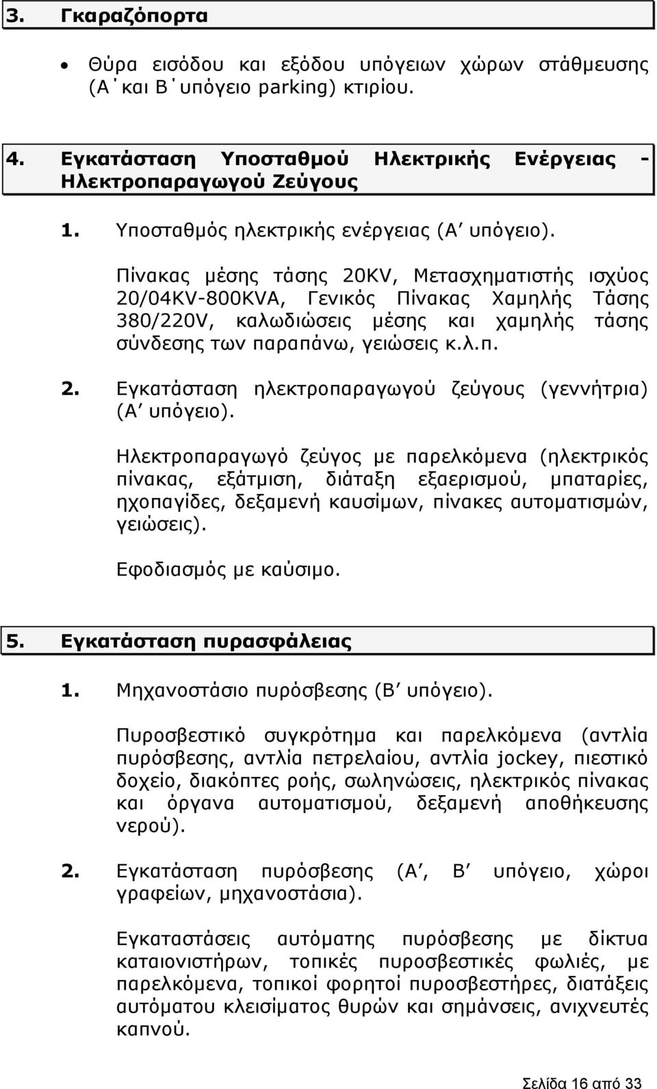 Πίνακας μέσης τάσης 20ΚV, Μετασχηματιστής ισχύος 20/04ΚV-800KVA, Γενικός Πίνακας Χαμηλής Τάσης 380/220V, καλωδιώσεις μέσης και χαμηλής τάσης σύνδεσης των παραπάνω, γειώσεις κ.λ.π. 2. Εγκατάσταση ηλεκτροπαραγωγού ζεύγους (γεννήτρια) (Α υπόγειο).