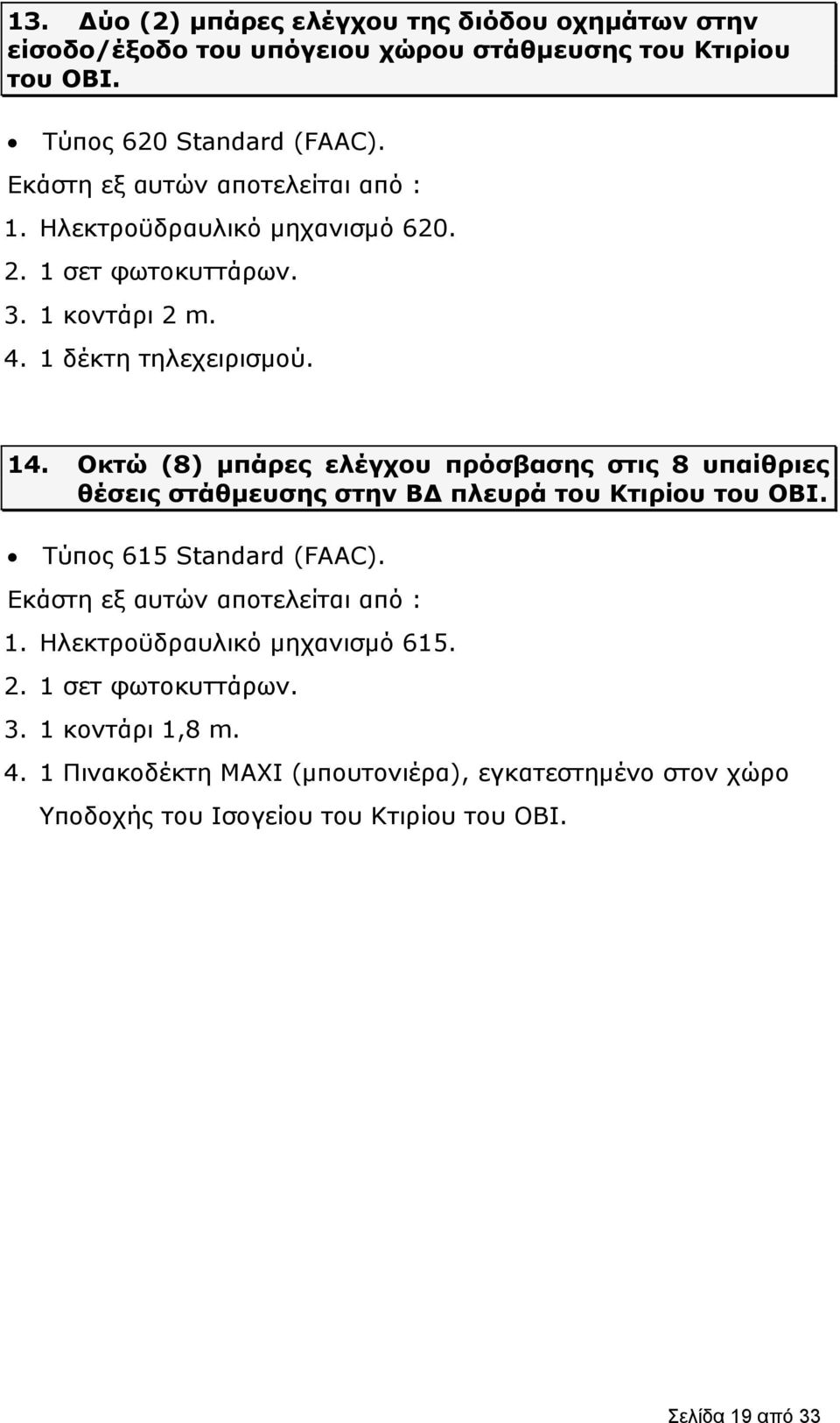 Οκτώ (8) μπάρες ελέγχου πρόσβασης στις 8 υπαίθριες θέσεις στάθμευσης στην ΒΔ πλευρά του Κτιρίου του ΟΒΙ. Τύπος 615 Standard (FAAC).