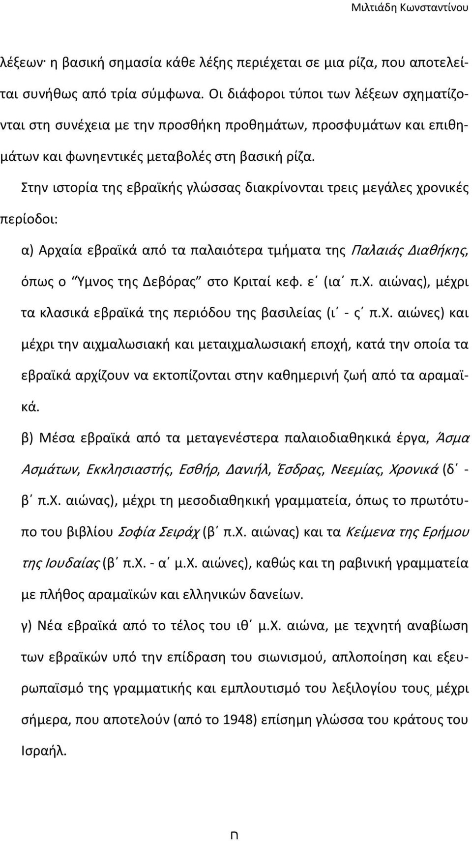 Στην ιστορία της εβραϊκής γλώσσας διακρίνονται τρεις μεγάλες χρονικές περίοδοι: α) Αρχαία εβραϊκά από τα παλαιότερα τμήματα της Παλαιάς Διαθήκης, όπως ο Ύμνος της Δεβόρας στο Κριταί κεφ. ε (ια π.χ. αιώνας), μέχρι τα κλασικά εβραϊκά της περιόδου της βασιλείας (ι - ς π.