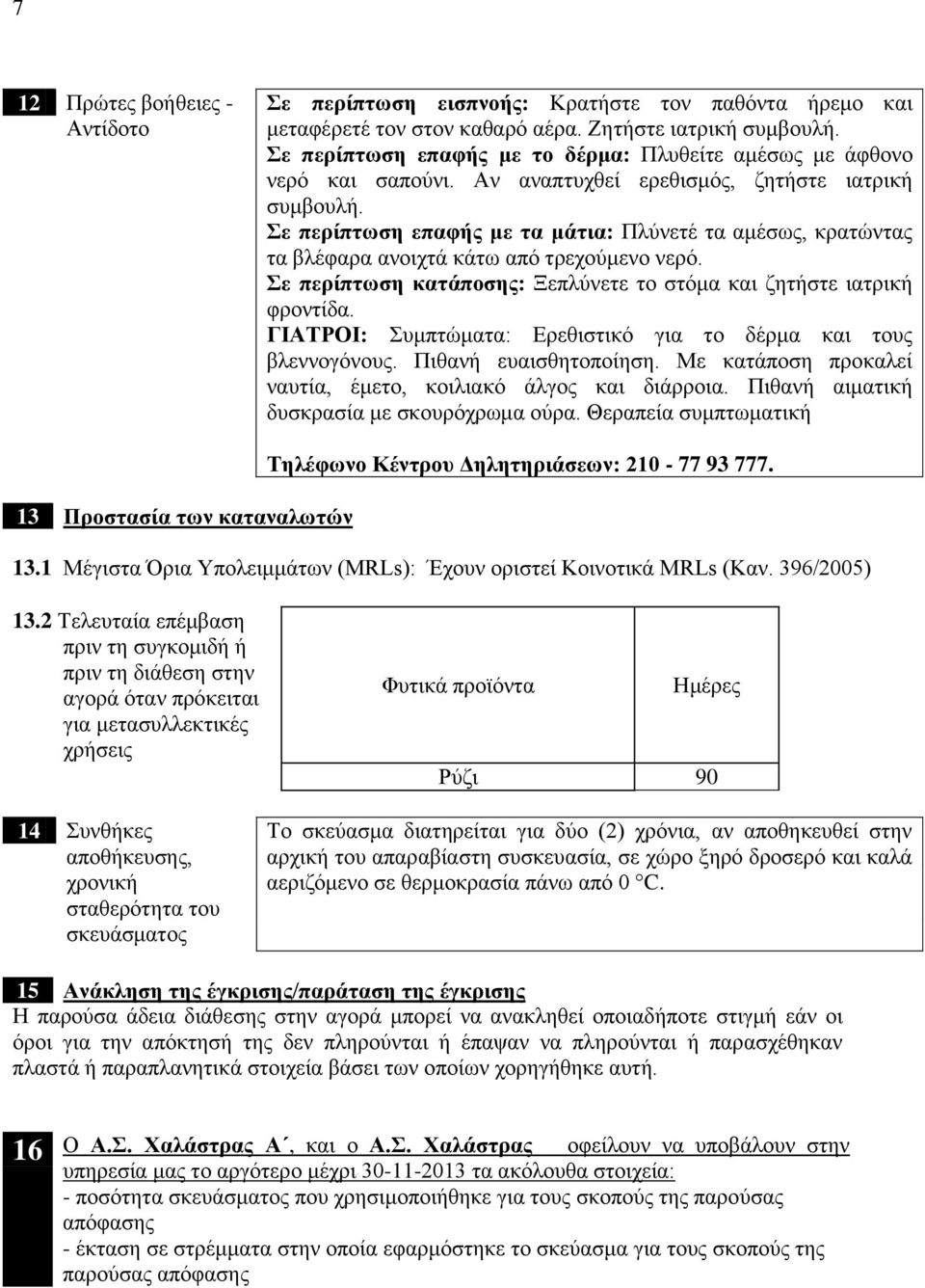 Σε περίπτωση επαφής με τα μάτια: Πλύνετέ τα αμέσως, κρατώντας τα βλέφαρα ανοιχτά κάτω από τρεχούμενο νερό. Σε περίπτωση κατάποσης: Ξεπλύνετε το στόμα και ζητήστε ιατρική φροντίδα.