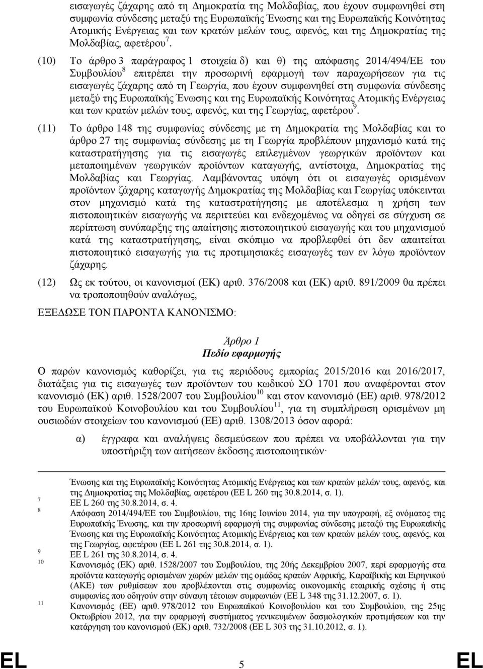 (10) Το άρθρο 3 παράγραφος 1 στοιχεία δ) και θ) της απόφασης 2014/494/ΕΕ του Συμβουλίου 8 επιτρέπει την προσωρινή εφαρμογή των παραχωρήσεων για τις εισαγωγές ζάχαρης από τη Γεωργία, που έχουν