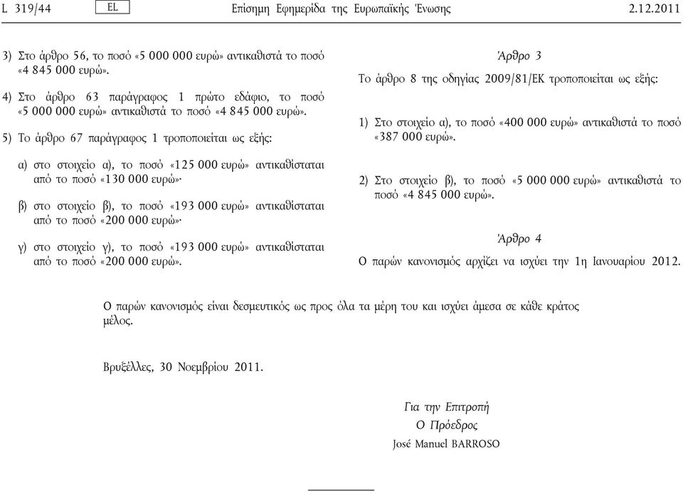 β), το ποσό «193 000 ευρώ» αντικαθίσταται από το ποσό «200 000 ευρώ» γ) στο στοιχείο γ), το ποσό «193 000 ευρώ» αντικαθίσταται από το ποσό «200 000 ευρώ» Άρθρο 3 Το άρθρο 8 της οδηγίας 2009/81/ΕΚ