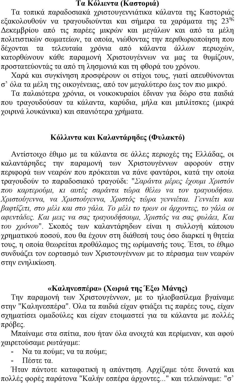 προστατεύοντάς τα από τη λησμονιά και τη φθορά του χρόνου. Χαρά και συγκίνηση προσφέρουν οι στίχοι τους, γιατί απευθύνονται σ όλα τα μέλη της οικογένειας, από τον μεγαλύτερο έως τον πιο μικρό.