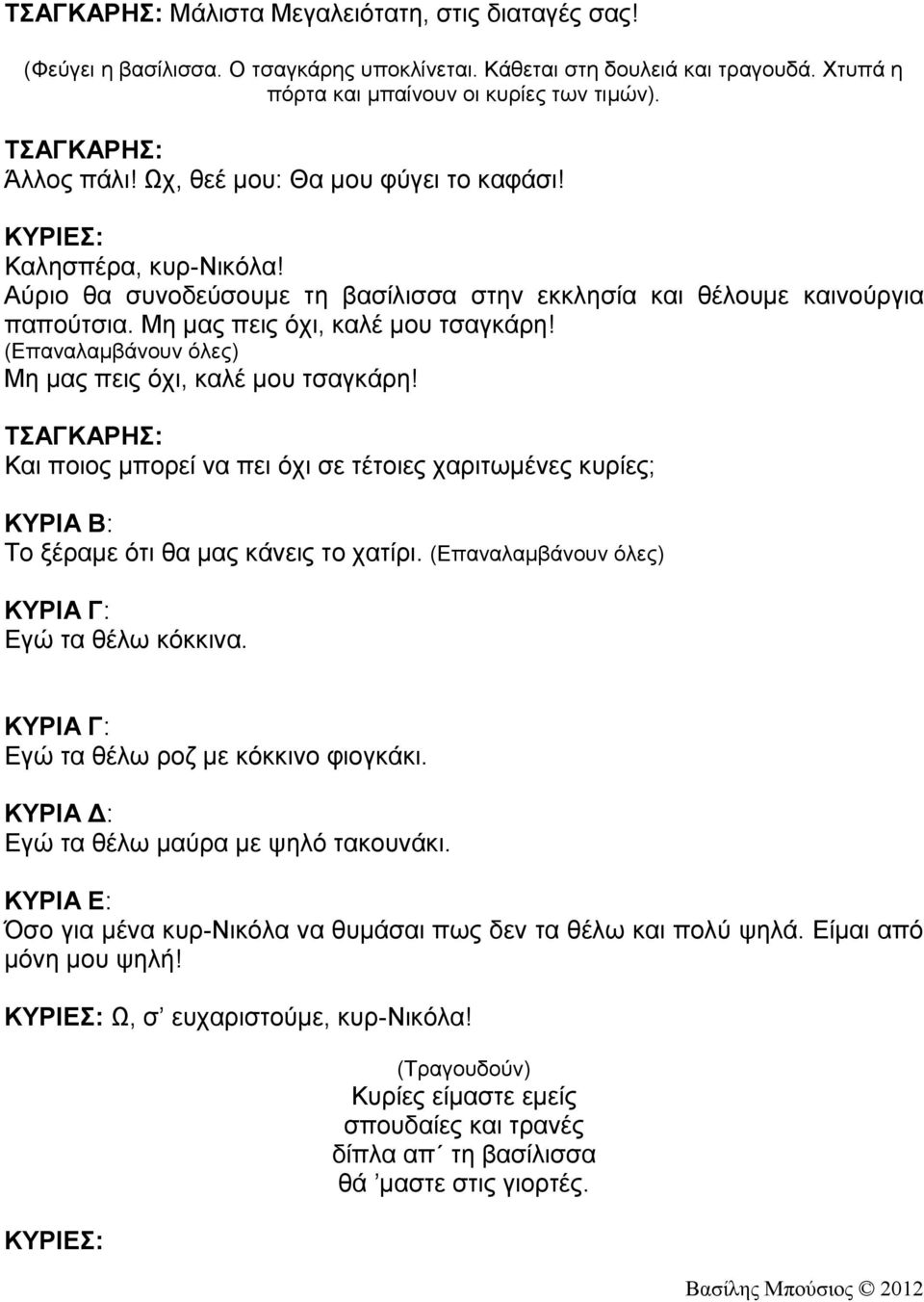 (Επαναλαμβάνουν όλες) Μη μας πεις όχι, καλέ μου τσαγκάρη! Και ποιος μπορεί να πει όχι σε τέτοιες χαριτωμένες κυρίες; ΚΥΡΙΑ Β: Το ξέραμε ότι θα μας κάνεις το χατίρι.