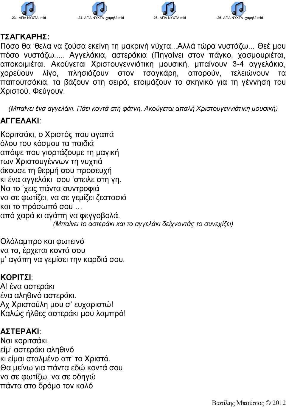 Ακούγεται Χριστουγεννιάτικη μουσική, μπαίνουν 3-4 αγγελάκια, χορεύουν λίγο, πλησιάζουν στον τσαγκάρη, απορούν, τελειώνουν τα παπουτσάκια, τα βάζουν στη σειρά, ετοιμάζουν το σκηνικό για τη γέννηση του