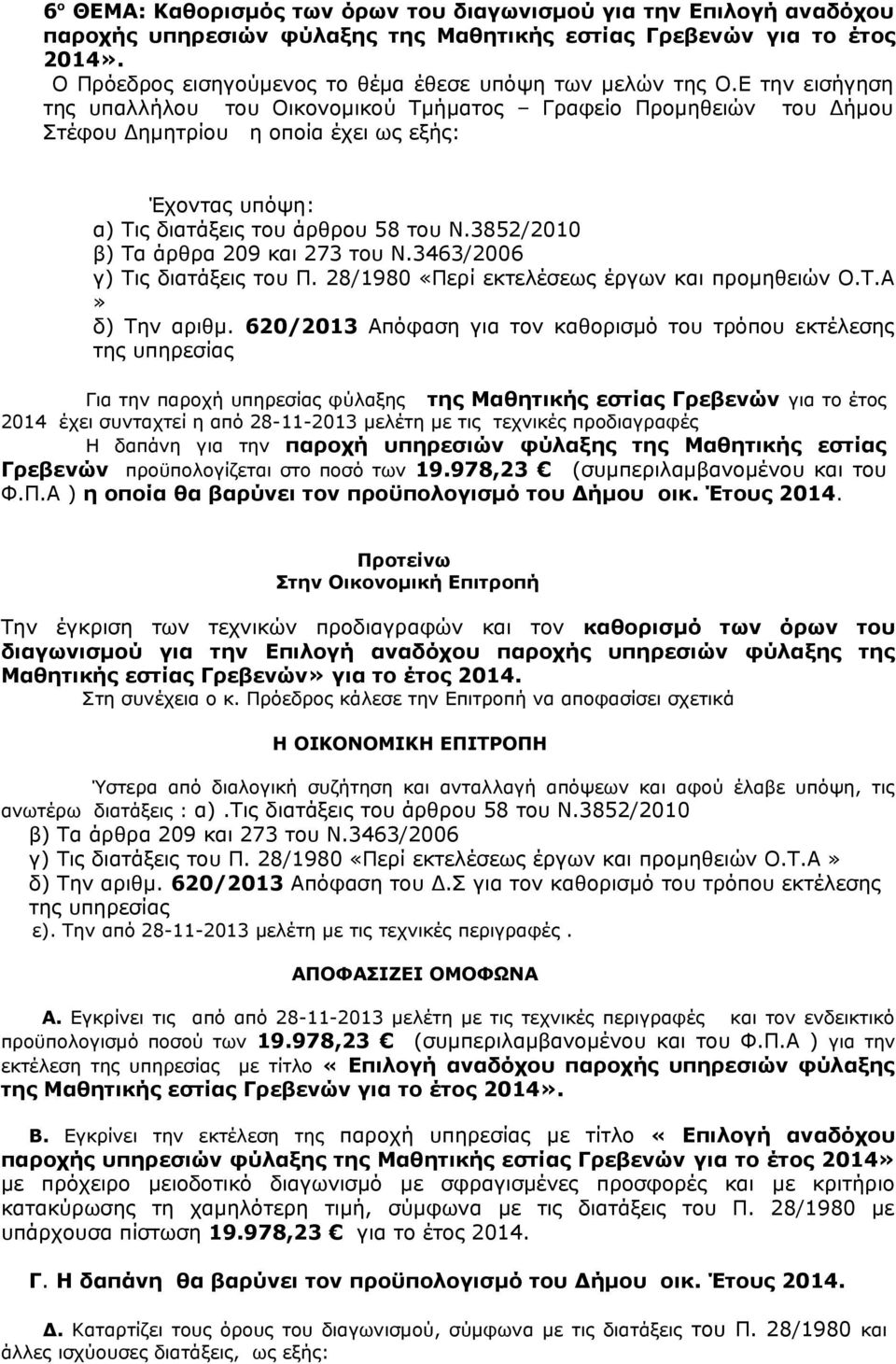 Ε την εισήγηση της υπαλλήλου του Οικονομικού Τμήματος Γραφείο Προμηθειών του Δήμου Στέφου Δημητρίου η οποία έχει ως εξής: Έχοντας υπόψη: α) Τις διατάξεις του άρθρου 58 του Ν.