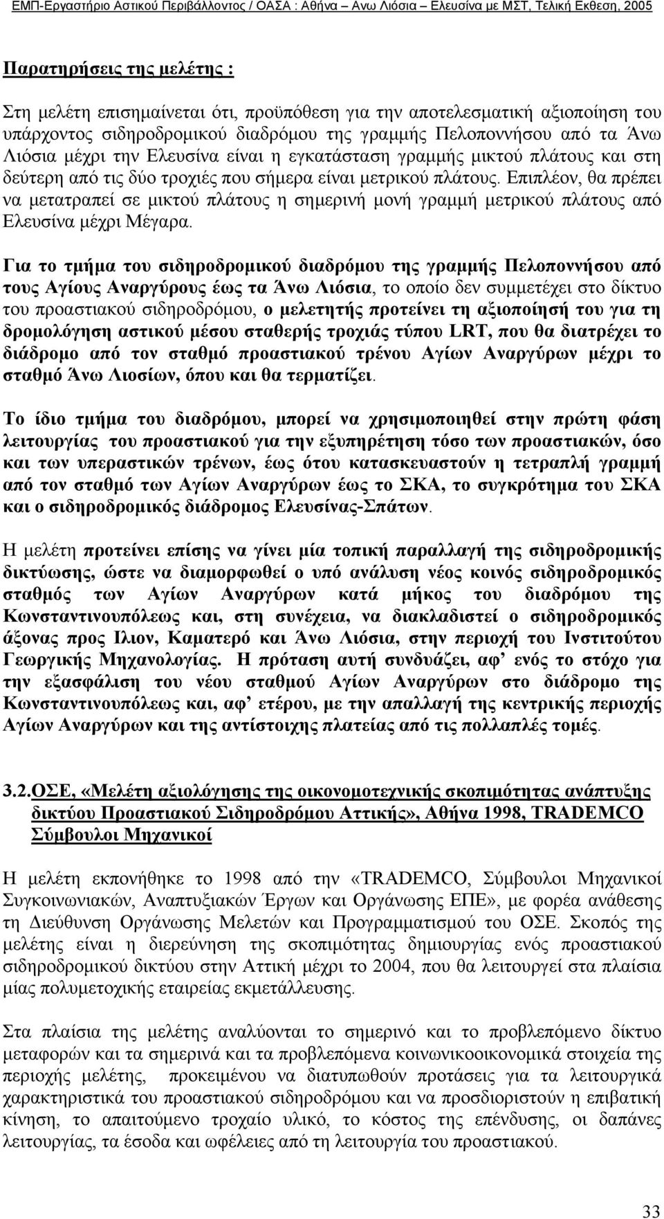 Επιπλέον, θα πρέπει να µετατραπεί σε µικτού πλάτους η σηµερινή µονή γραµµή µετρικού πλάτους από Ελευσίνα µέχρι Μέγαρα.