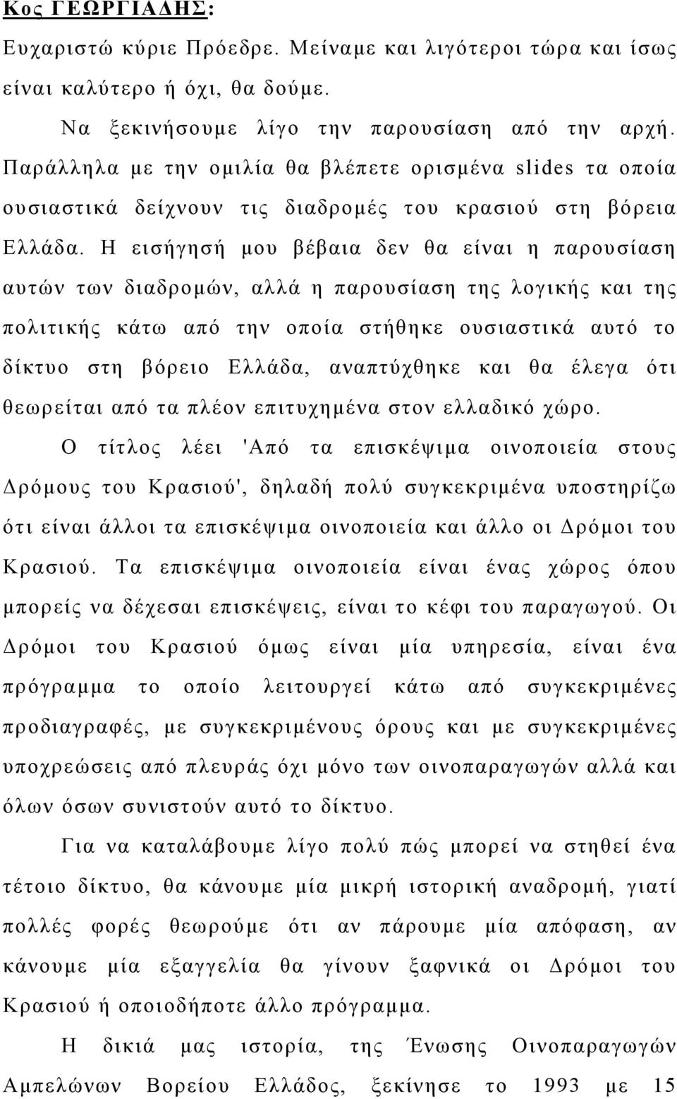 Η εισήγησή μου βέβαια δεν θα είναι η παρουσίαση αυτών των διαδρομών, αλλά η παρουσίαση της λογικής και της πολιτικής κάτω από την οποία στήθηκε ουσιαστικά αυτό το δίκτυο στη βόρειο Ελλάδα,