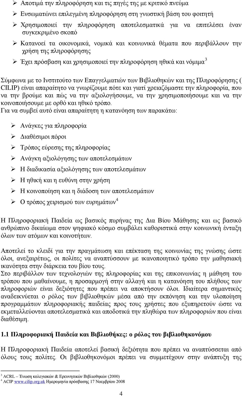 Ινστιτούτο των Επαγγελματιών των Βιβλιοθηκών και της Πληροφόρησης ( CILIP) είναι απαραίτητο να γνωρίζουμε πότε και γιατί χρειαζόμαστε την πληροφορία, που να την βρούμε και πώς να την αξιολογήσουμε,