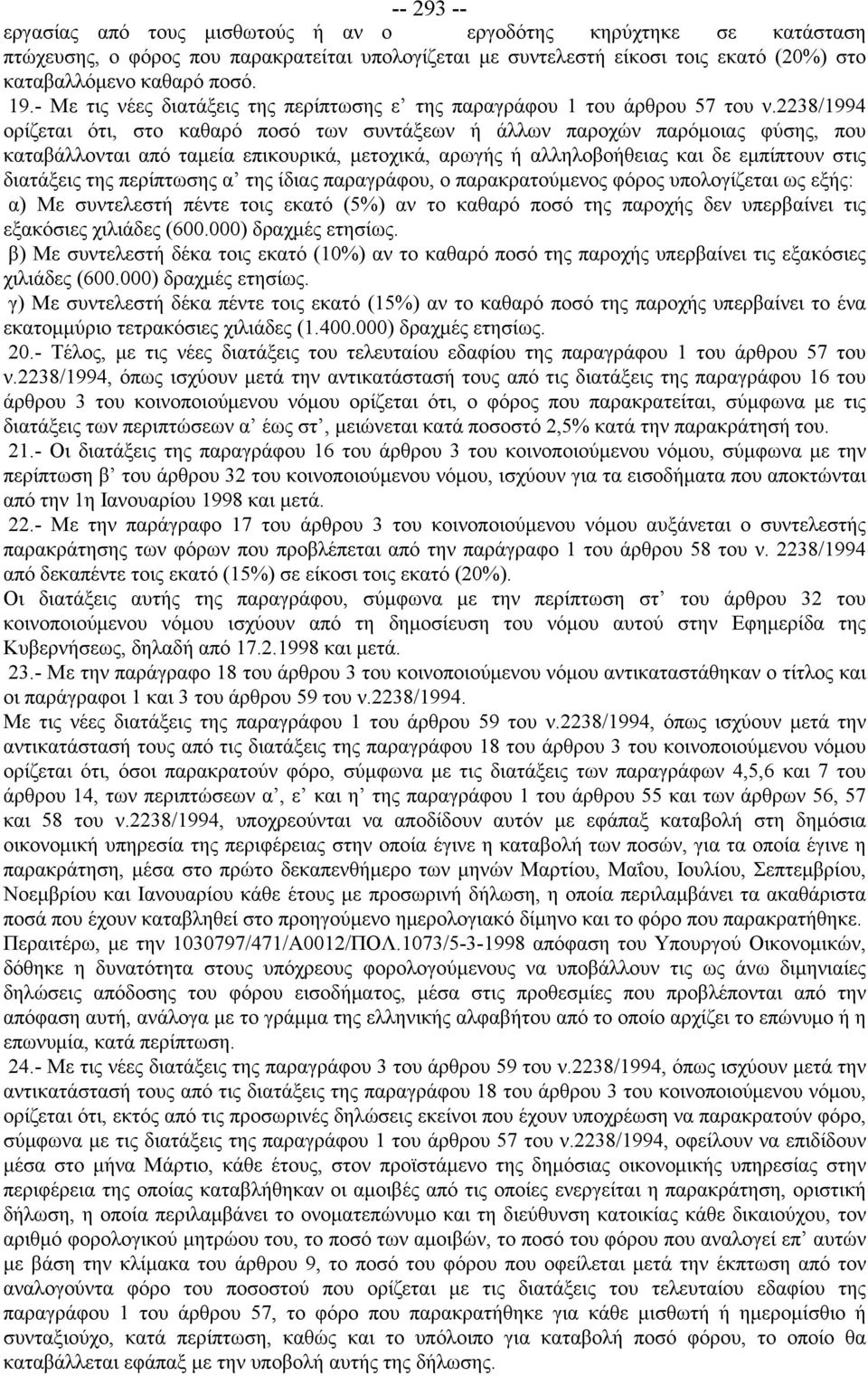 2238/1994 ορίζεται ότι, στο καθαρό ποσό των συντάξεων ή άλλων παροχών παρόμοιας φύσης, που καταβάλλονται από ταμεία επικουρικά, μετοχικά, αρωγής ή αλληλοβοήθειας και δε εμπίπτουν στις διατάξεις της
