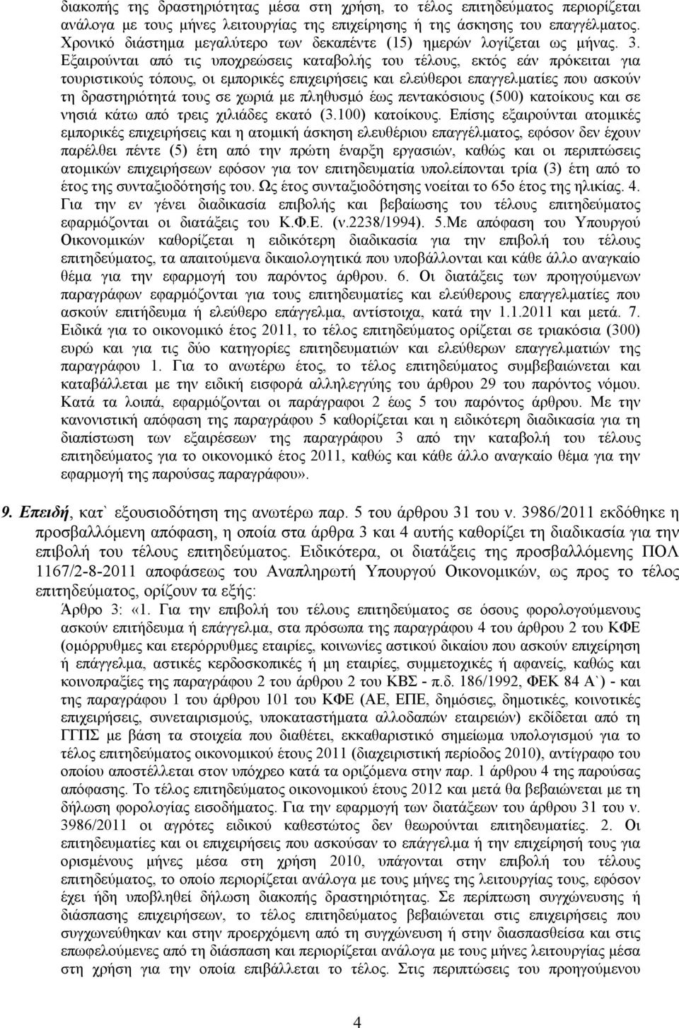 Εξαιρούνται από τις υποχρεώσεις καταβολής του τέλους, εκτός εάν πρόκειται για τουριστικούς τόπους, οι εμπορικές επιχειρήσεις και ελεύθεροι επαγγελματίες που ασκούν τη δραστηριότητά τους σε χωριά με