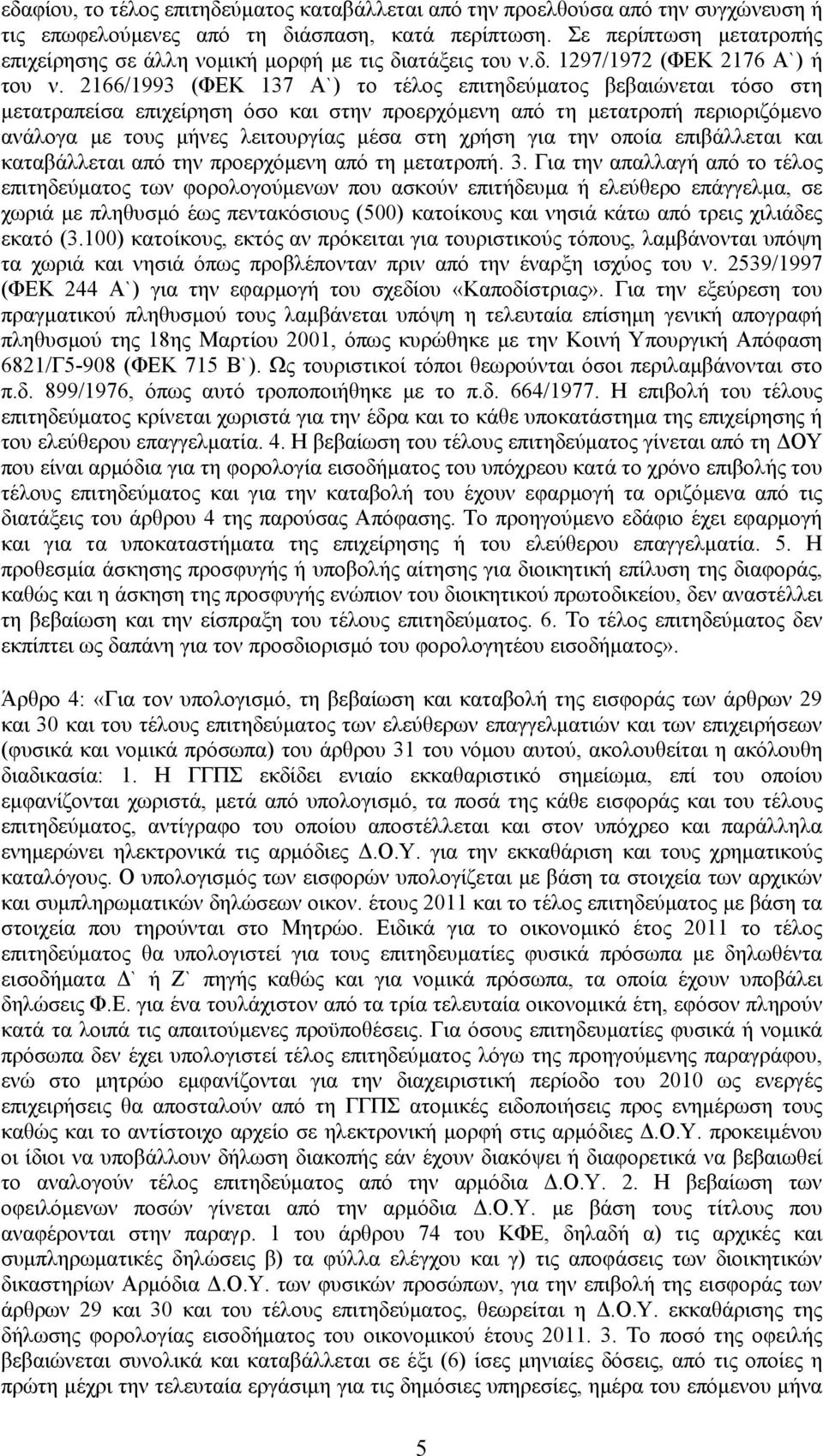 2166/1993 (ΦΕΚ 137 Α`) το τέλος επιτηδεύματος βεβαιώνεται τόσο στη μετατραπείσα επιχείρηση όσο και στην προερχόμενη από τη μετατροπή περιοριζόμενο ανάλογα με τους μήνες λειτουργίας μέσα στη χρήση για