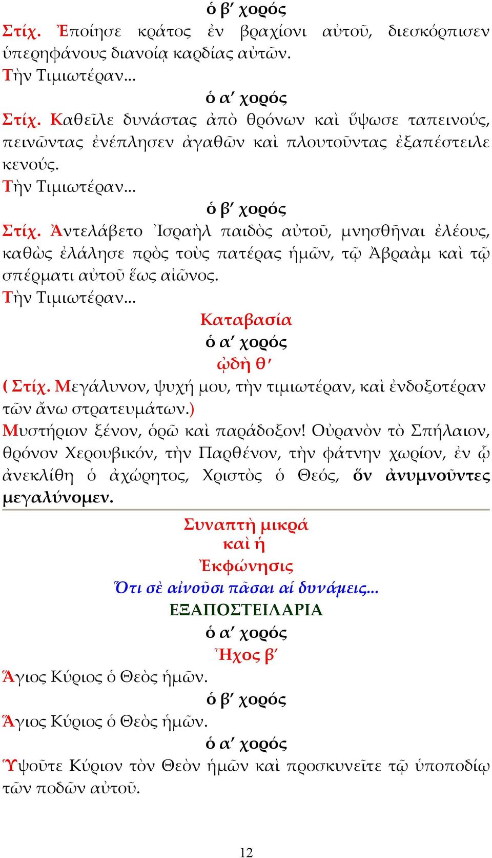 Ἀντελάβετο Ισραὴλ παιδὸς αὐτοῦ, µνησθῆναι ἐλέους, καθὼς ἐλάλησε πρὸς τοὺς πατέρας ἡµῶν, τῷ Ἀβραὰµ καὶ τῷ σπέρµατι αὐτοῦ ἕως αἰῶνος. Τὴν Τιµιωτέραν... Καταβασία ᾠδὴ θ ( Στίχ.