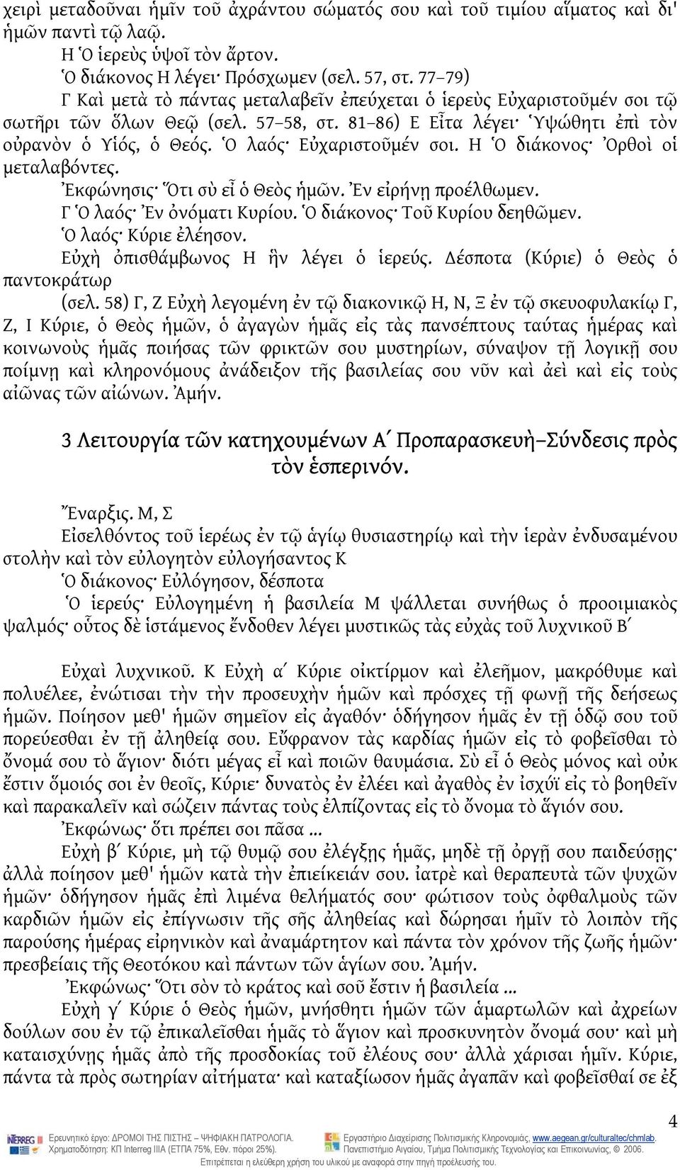 Ὁ λαός Εὐχαριστοῦμέν σοι. Η Ὁ διάκονος Ὀρθοὶ οἱ μεταλαβόντες. Ἐκφώνησις Ὅτι σὺ εἶ ὁ Θεὸς ἡμῶν. Ἐν εἰρήνῃ προέλθωμεν. Γ Ὁ λαός Ἐν ὀνόματι Κυρίου. Ὁ διάκονος Τοῦ Κυρίου δεηθῶμεν. Ὁ λαός Κύριε ἐλέησον.