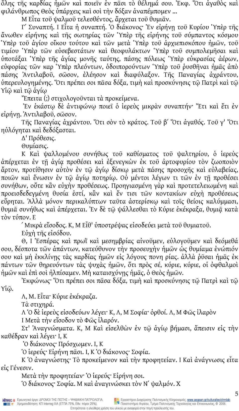 Ὁ διάκονος Ἐν εἰρήνῃ τοῦ Κυρίου Ὑπὲρ τῆς ἄνωθεν εἰρήνης καὶ τῆς σωτηρίας τῶν Ὑπὲρ τῆς εἰρήνης τοῦ σύμπαντος κόσμου Ὑπὲρ τοῦ ἁγίου οἴκου τούτου καὶ τῶν μετὰ Ὑπὲρ τοῦ ἀρχιεπισκόπου ἡμῶν, τοῦ τιμίου