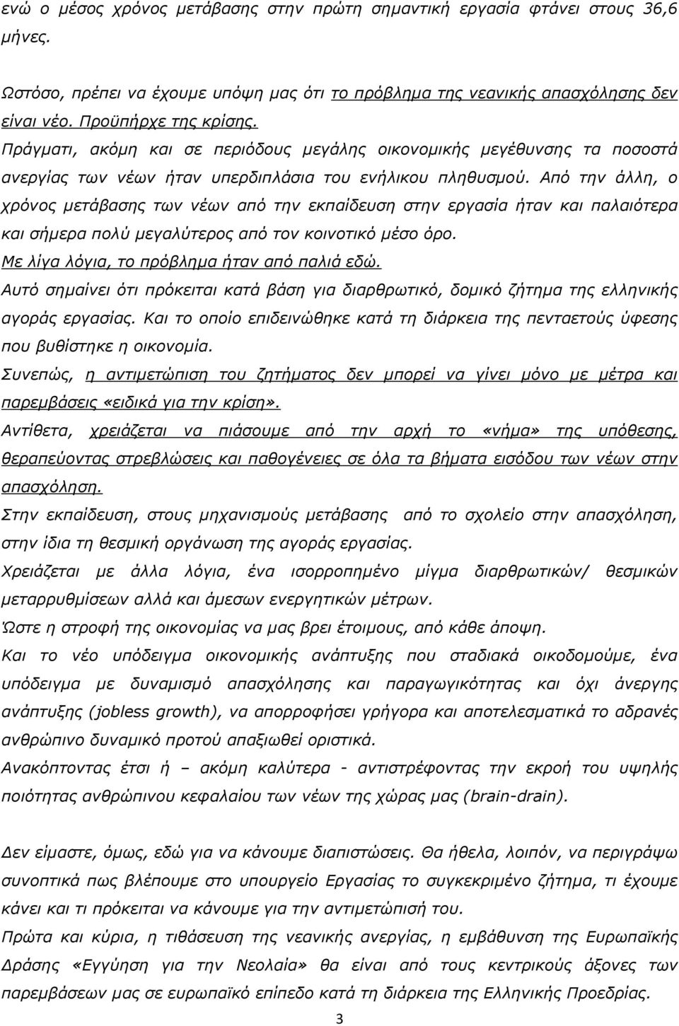 Από την άλλη, ο χρόνος μετάβασης των νέων από την εκπαίδευση στην εργασία ήταν και παλαιότερα και σήμερα πολύ μεγαλύτερος από τον κοινοτικό μέσο όρο. Με λίγα λόγια, το πρόβλημα ήταν από παλιά εδώ.