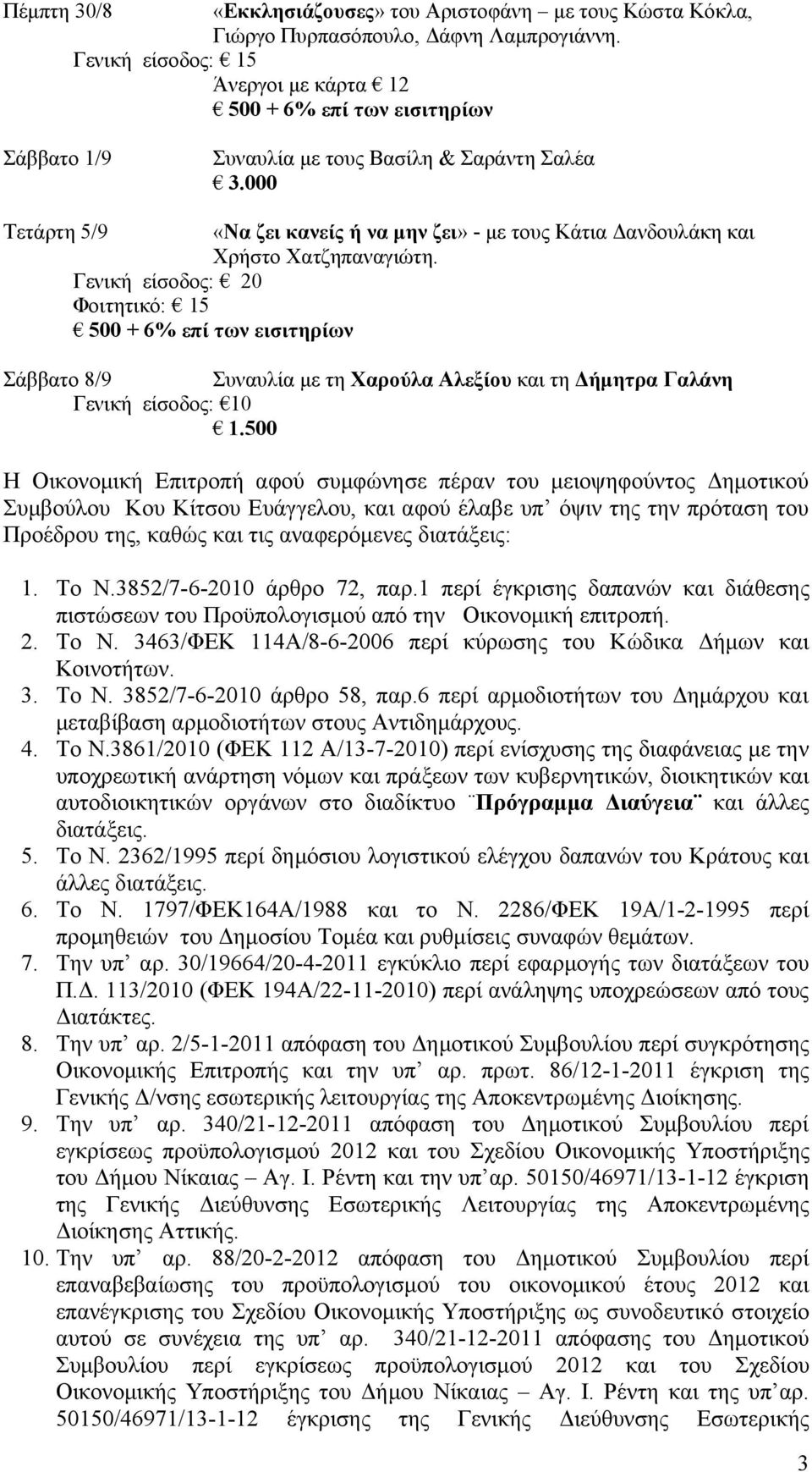 Γενική είσοδος: 20 Φοιτητικό: 15 Σάββατο 8/9 Συναυλία με τη Χαρούλα Αλεξίου και τη Δήμητρα Γαλάνη Γενική είσοδος: 10 1.