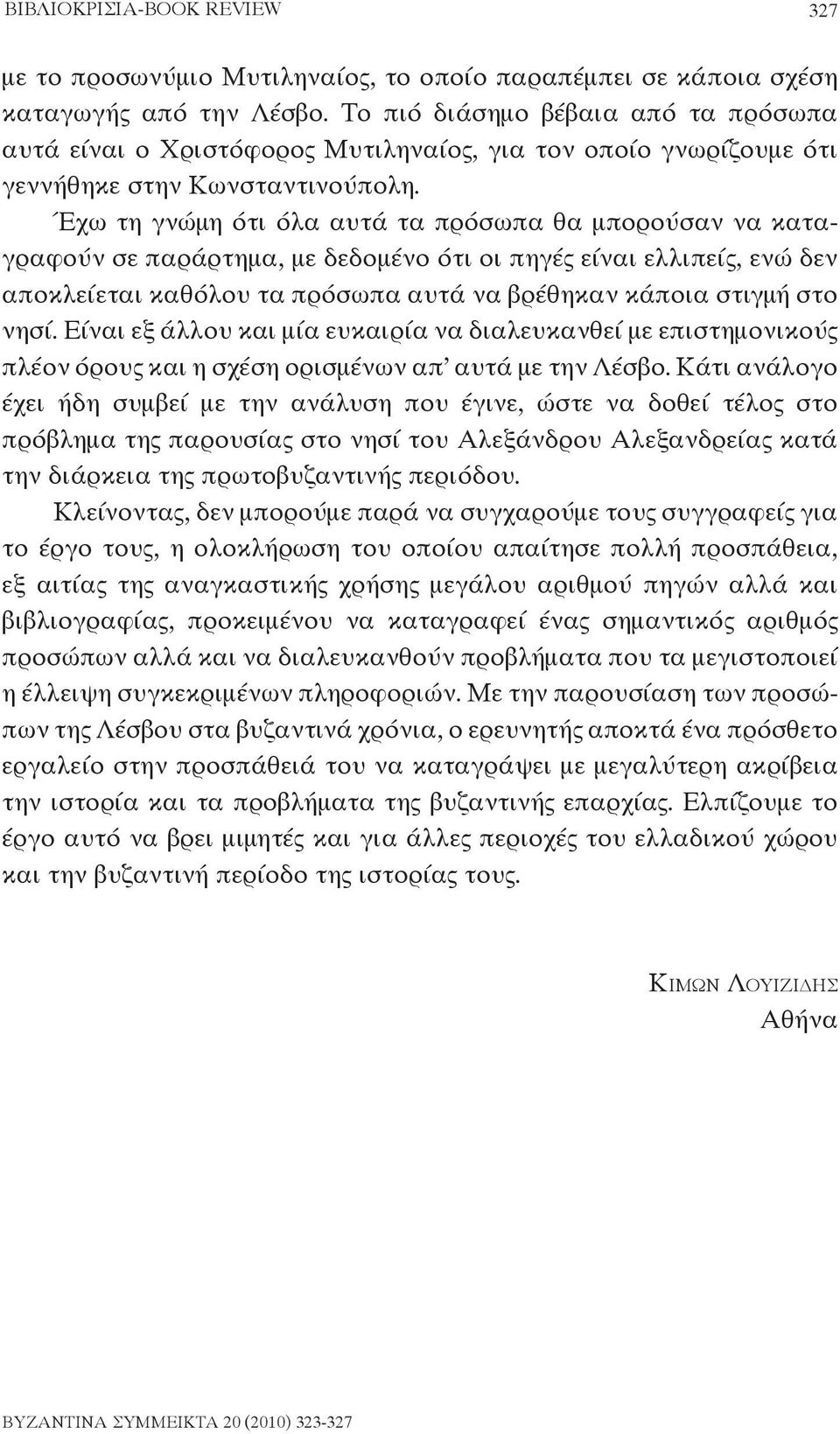 Έχω τη γνώμη ότι όλα αυτά τα πρόσωπα θα μπορούσαν να καταγραφούν σε παράρτημα, με δεδομένο ότι οι πηγές είναι ελλιπείς, ενώ δεν αποκλείεται καθόλου τα πρόσωπα αυτά να βρέθηκαν κάποια στιγμή στο νησί.