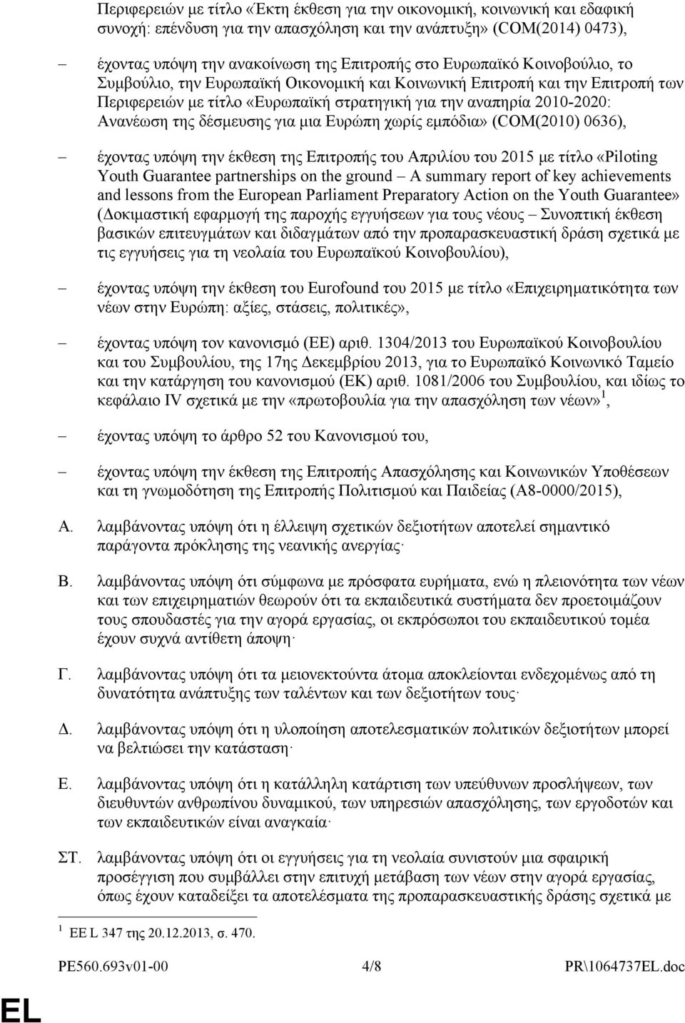 για μια Ευρώπη χωρίς εμπόδια» (COM(2010) 0636), έχοντας υπόψη την έκθεση της Επιτροπής του Απριλίου του 2015 με τίτλο «Piloting Youth Guarantee partnerships on the ground A summary report of key