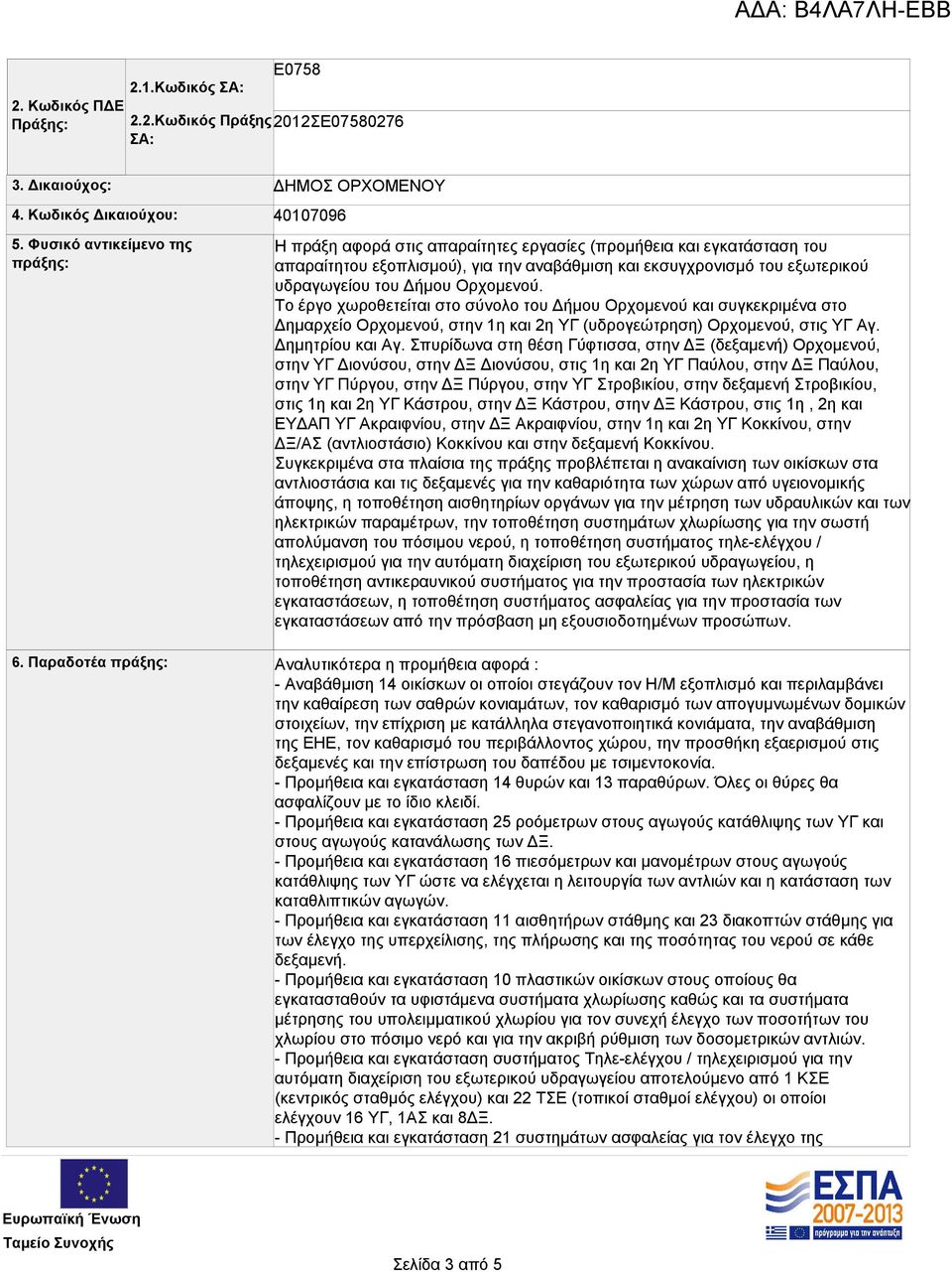 εξωτερικού υδραγωγείου του Δήμου Ορχομενού. Το έργο χωροθετείται στο σύνολο του Δήμου Ορχομενού και συγκεκριμένα στο Δημαρχείο Ορχομενού, στην 1η και 2η ΥΓ (υδρογεώτρηση) Ορχομενού, στις ΥΓ Αγ.