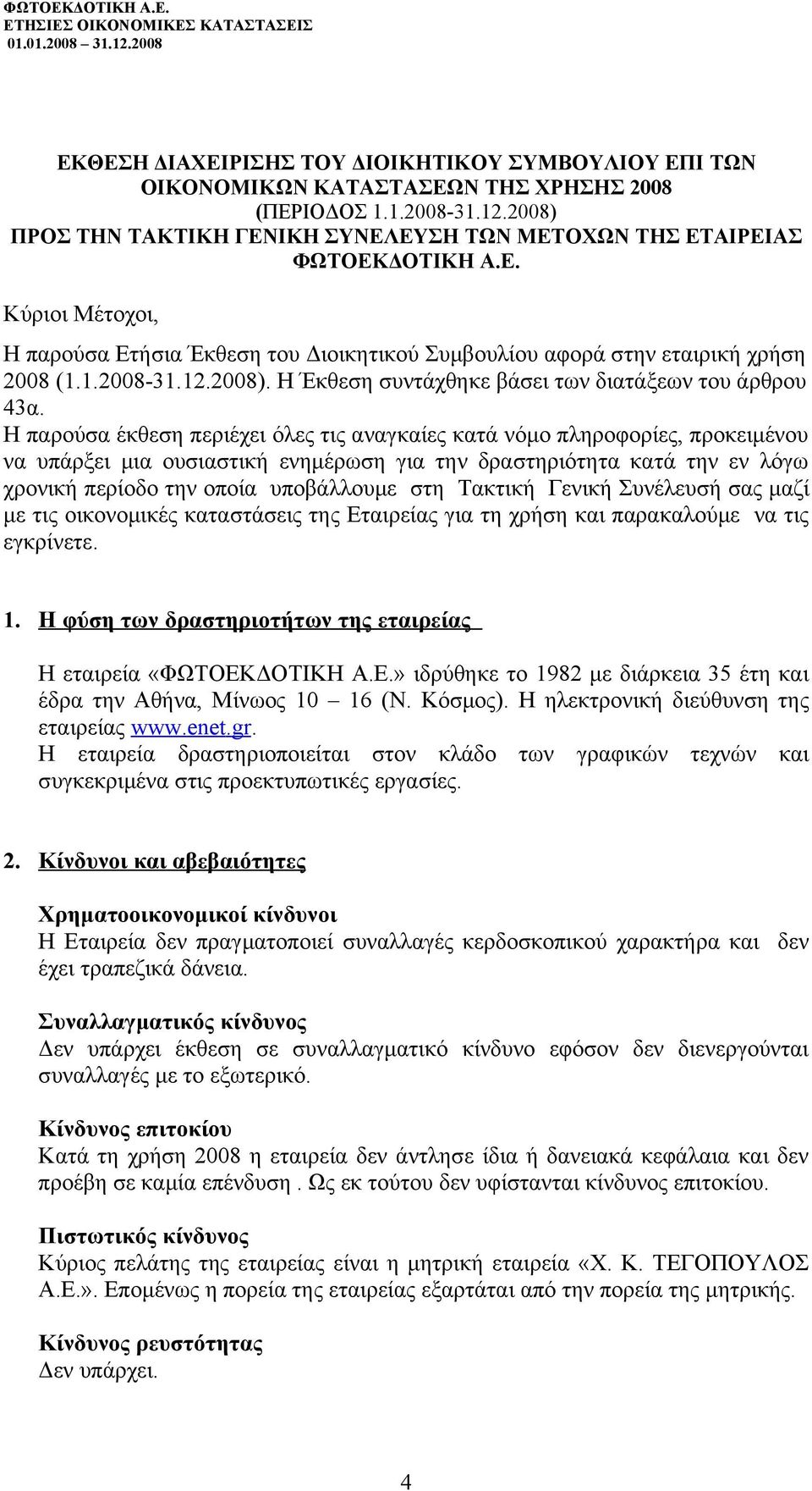 Η παρούσα έκθεση περιέχει όλες τις αναγκαίες κατά νόμο πληροφορίες, προκειμένου να υπάρξει μια ουσιαστική ενημέρωση για την δραστηριότητα κατά την εν λόγω χρονική περίοδο την οποία υποβάλλουμε στη