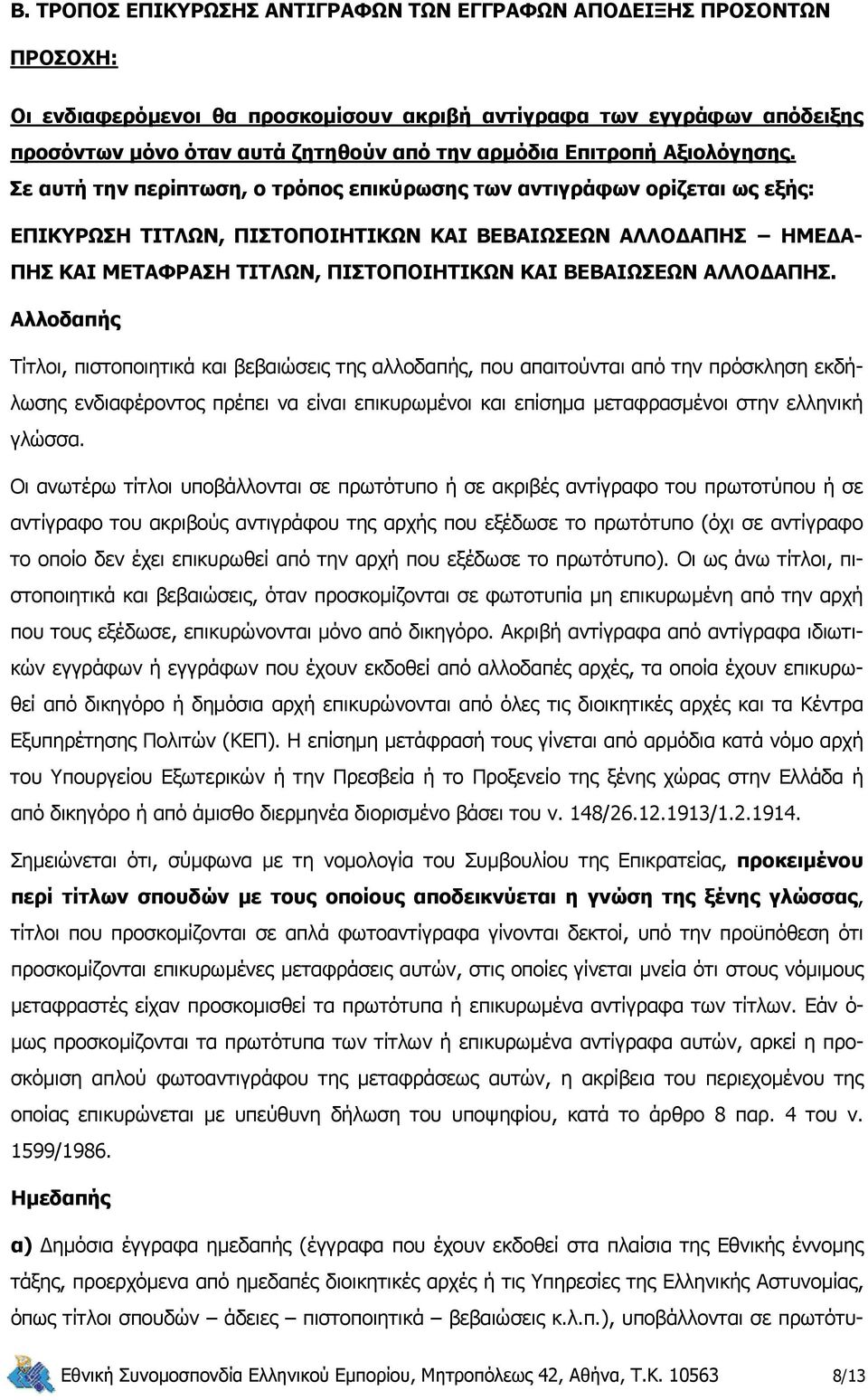 Σε αυτή την περίπτωση, ο τρόπος επικύρωσης των αντιγράφων ορίζεται ως εξής: ΕΠΙΚΥΡΩΣΗ ΤΙΤΛΩΝ, ΠΙΣΤΟΠΟΙΗΤΙΚΩΝ ΚΑΙ ΒΕΒΑΙΩΣΕΩΝ ΑΛΛΟΔΑΠΗΣ ΗΜΕΔΑ- ΠΗΣ ΚΑΙ ΜΕΤΑΦΡΑΣΗ ΤΙΤΛΩΝ, ΠΙΣΤΟΠΟΙΗΤΙΚΩΝ ΚΑΙ ΒΕΒΑΙΩΣΕΩΝ