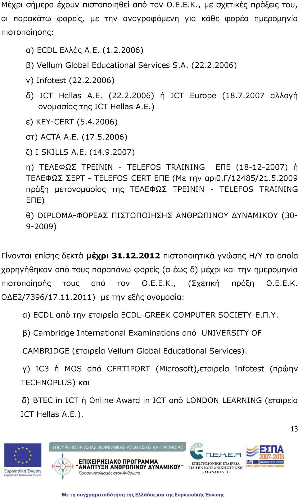 2006) στ) ACTA Α.Ε. (17.5.2006) ζ) I SKILLS A.E. (14.9.2007) η) ΤΕΛΕΦΩΣ ΤΡΕΙΝΙΝ - TELEFOS TRAINING ΕΠΕ (18-12-2007) ή ΤΕΛΕΦΩΣ ΣΕΡΤ - TELEFOS CERT ΕΠΕ (Με την αριθ.γ/12485/21.5.2009 πράξη μετονομασίας της ΤΕΛΕΦΩΣ ΤΡΕΙΝΙΝ - TELEFOS TRAINING ΕΠΕ) θ) DIPLOMA-ΦΟΡΕΑΣ ΠΙΣΤΟΠΟΙΗΣΗΣ ΑΝΘΡΩΠΙΝΟΥ ΔΥΝΑΜΙΚΟΥ (30-9-2009) Γίνονται επίσης δεκτά μέχρι 31.