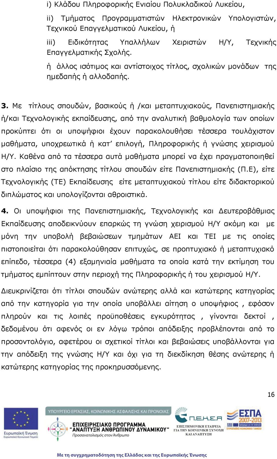 Με τίτλους σπουδών, βασικούς ή /και μεταπτυχιακούς, Πανεπιστημιακής ή/και Τεχνολογικής εκπαίδευσης, από την αναλυτική βαθμολογία των οποίων προκύπτει ότι οι υποψήφιοι έχουν παρακολουθήσει τέσσερα