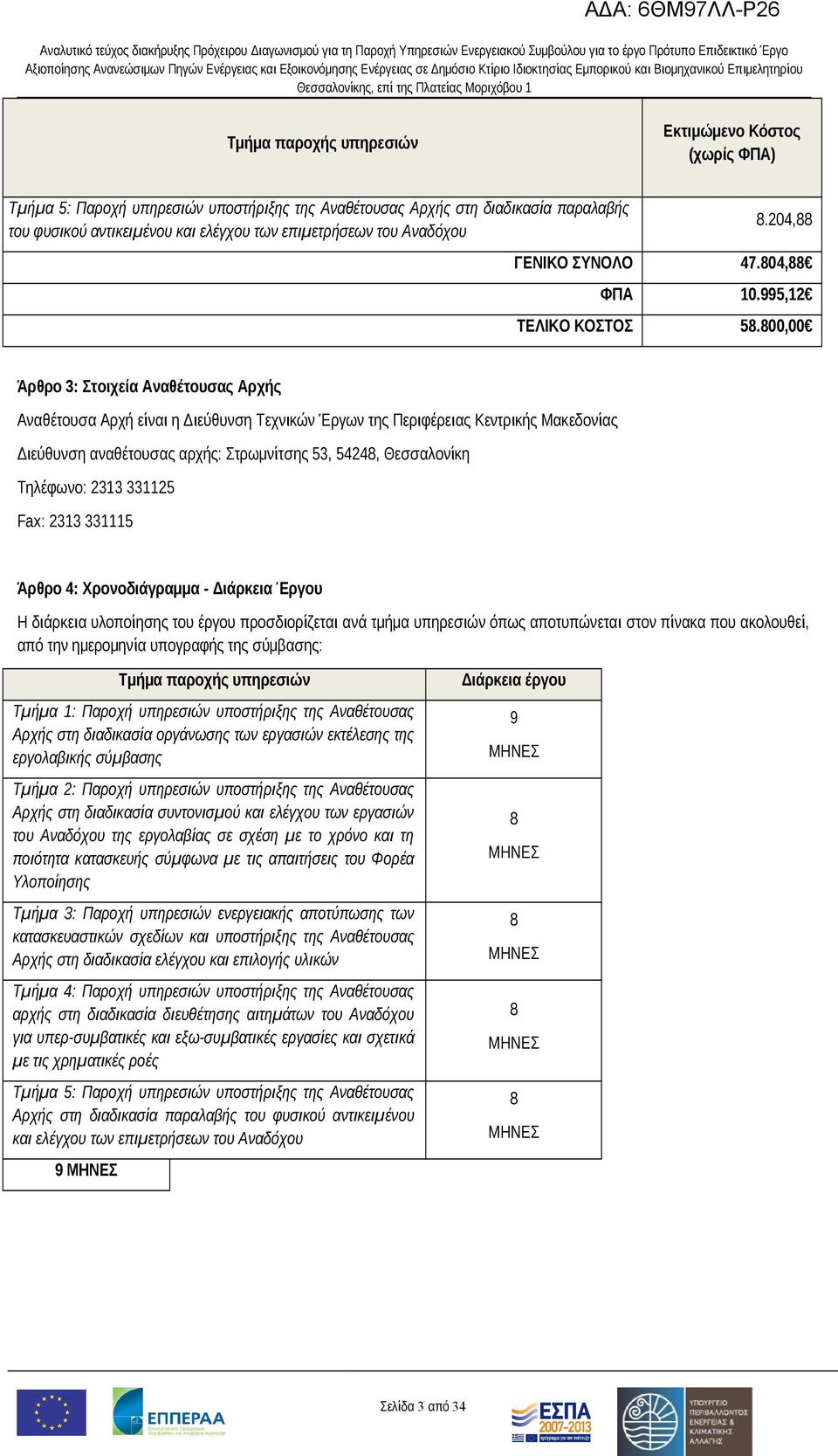 800,00 Άρθρο 3: Στοιχεία Αναθέτουσας Αρχής Αναθέτουσα Αρχή είναι η Διεύθυνση Τεχνικών Έργων της Περιφέρειας Κεντρικής Μακεδονίας Διεύθυνση αναθέτουσας αρχής: Στρωμνίτσης 53, 54248, Θεσσαλονίκη
