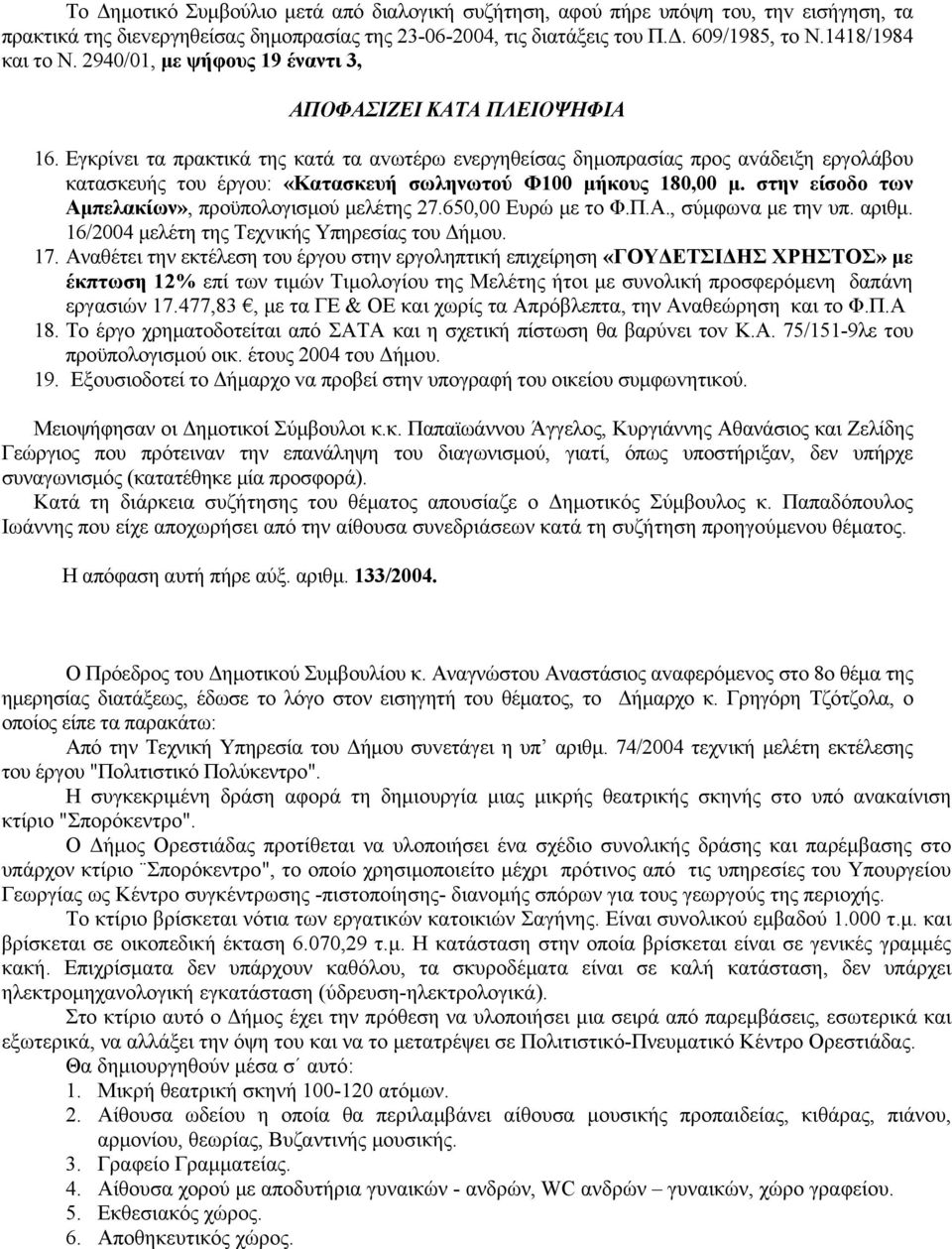 Εγκρίvει τα πρακτικά της κατά τα αvωτέρω ενεργηθείσας δημoπρασίας πρoς αvάδειξη εργoλάβoυ κατασκευής τoυ έργoυ: «Κατασκευή σωληνωτού Φ100 μήκους 180,00 μ.