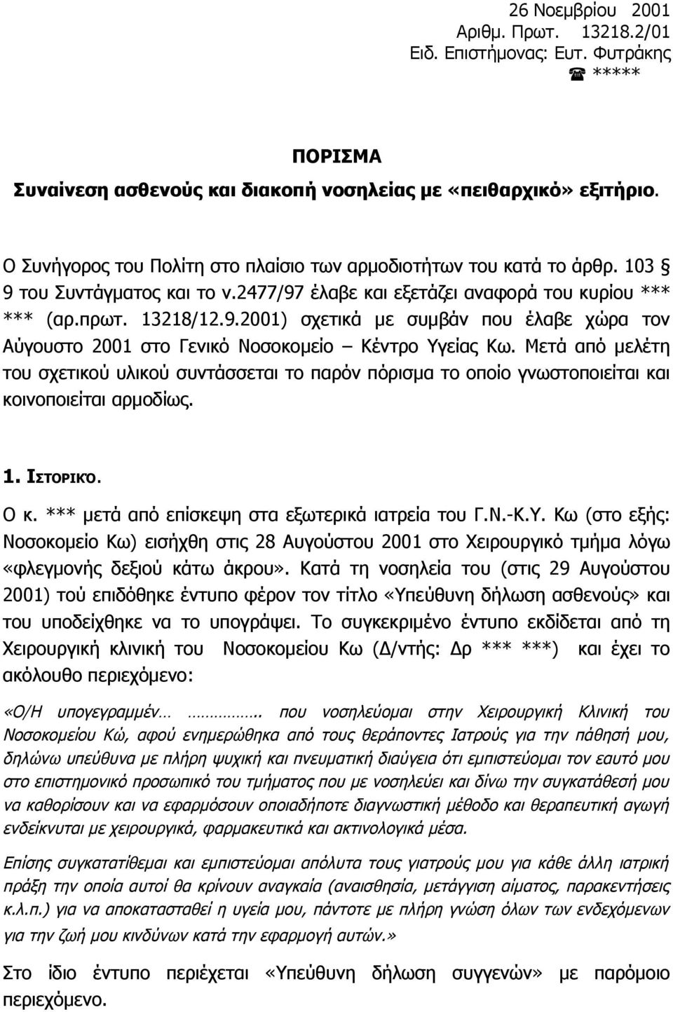 Μετά από μελέτη του σχετικού υλικού συντάσσεται το παρόν πόρισμα το οποίο γνωστοποιείται και κοινοποιείται αρμοδίως. 1. ΙΣΤΟΡΙΚΌ. Ο κ. *** μετά από επίσκεψη στα εξωτερικά ιατρεία του Γ.Ν.-Κ.Υ.