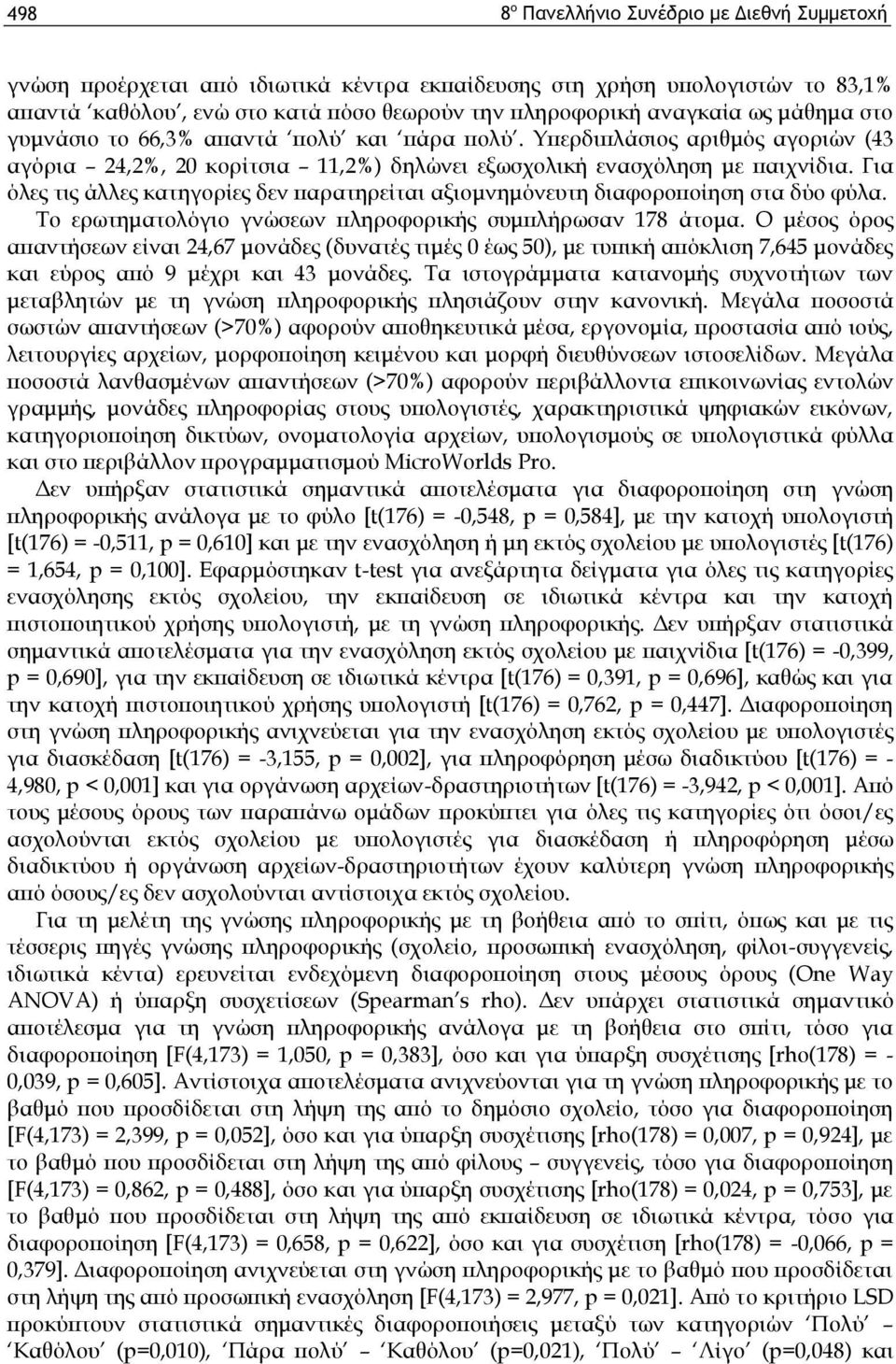 Για όλες τις άλλες κατηγορίες δεν παρατηρείται αξιομνημόνευτη διαφοροποίηση στα δύο φύλα. Το ερωτηματολόγιο γνώσεων πληροφορικής συμπλήρωσαν 178 άτομα.