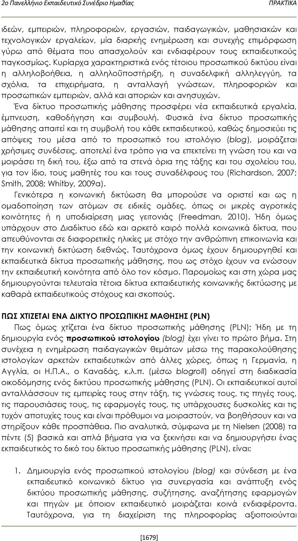 Κυρίαρχα χαρακτηριστικά ενός τέτοιου προσωπικού δικτύου είναι η αλληλοβοήθεια, η αλληλοϋποστήριξη, η συναδελφική αλληλεγγύη, τα σχόλια, τα επιχειρήματα, η ανταλλαγή γνώσεων, πληροφοριών και