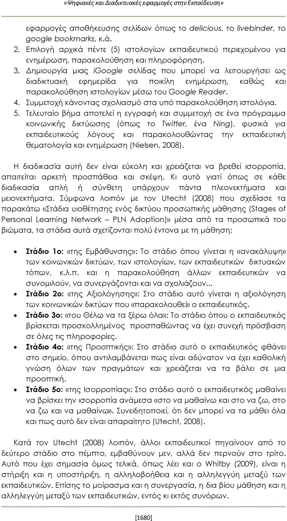Δημιουργία μιας igoogle σελίδας που μπορεί να λειτουργήσει ως διαδικτυακή εφημερίδα για ποικίλη ενημέρωση, καθώς και παρακολούθηση ιστολογίων μέσω του Google Reader. 4.