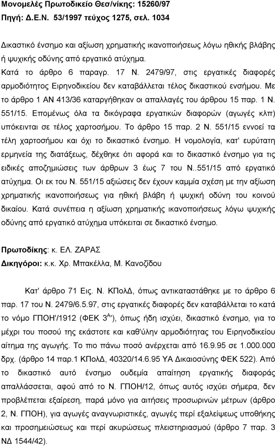 Με το άρθρο 1 ΑΝ 413/36 καταργήθηκαν οι απαλλαγές του άρθρου 15 παρ. 1 Ν. 551/15. Εποµένως όλα τα δικόγραφα εργατικών διαφορών (αγωγές κλπ) υπόκεινται σε τέλος χαρτοσήµου. Το άρθρο 15 παρ. 2 Ν.