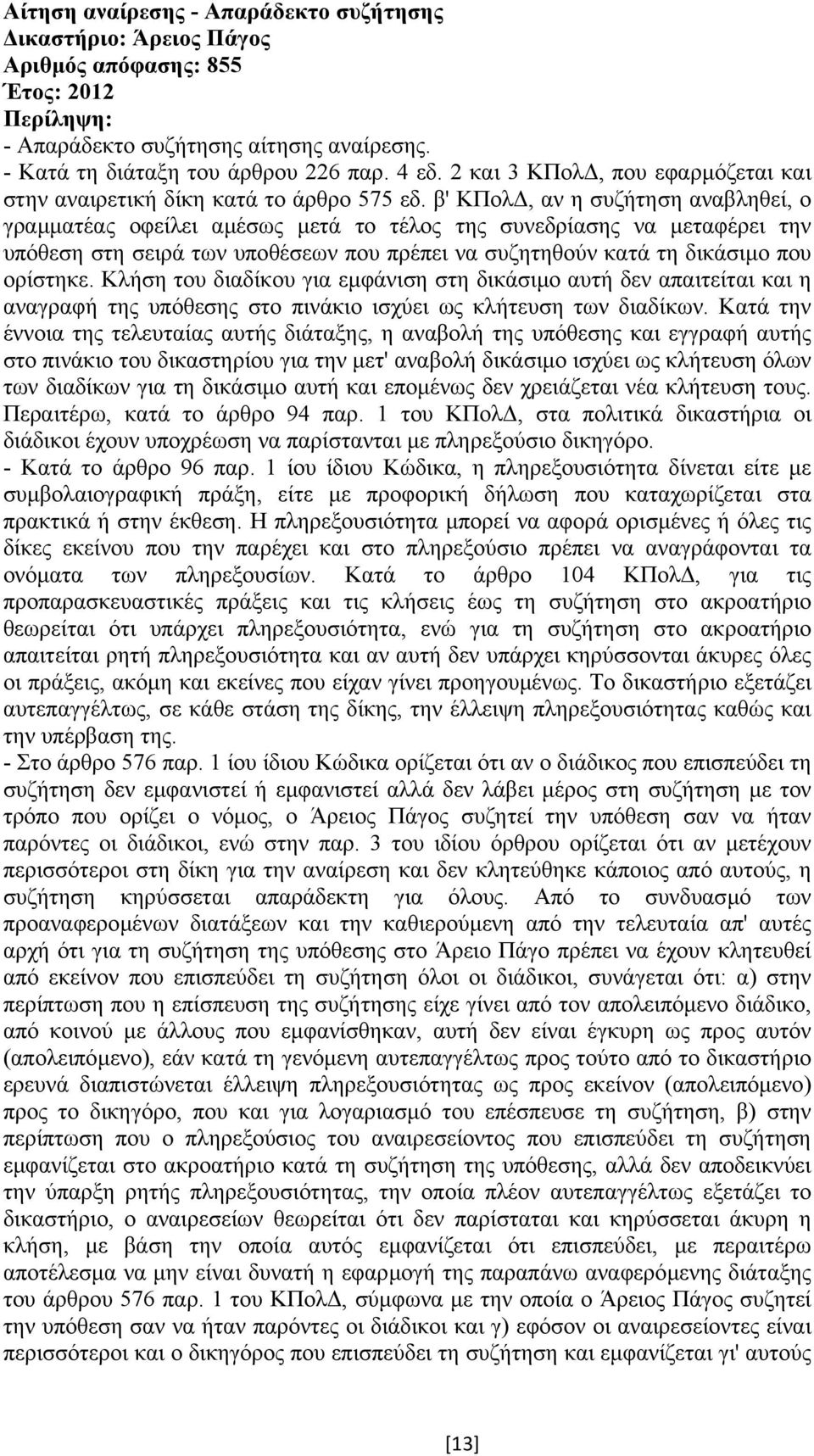 β' ΚΠολ, αν η συζήτηση αναβληθεί, ο γραµµατέας οφείλει αµέσως µετά το τέλος της συνεδρίασης να µεταφέρει την υπόθεση στη σειρά των υποθέσεων που πρέπει να συζητηθούν κατά τη δικάσιµο που ορίστηκε.