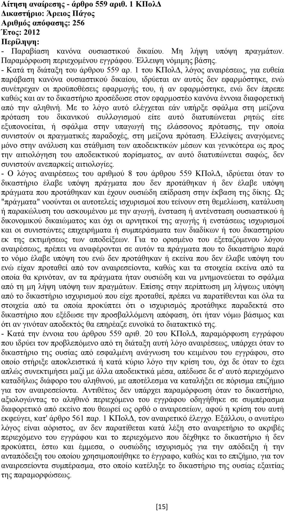 1 του ΚΠολ, λόγος αναιρέσεως, για ευθεία παράβαση κανόνα ουσιαστικού δικαίου, ιδρύεται αν αυτός δεν εφαρµόστηκε, ενώ συνέτρεχαν οι προϋποθέσεις εφαρµογής του, ή αν εφαρµόστηκε, ενώ δεν έπρεπε καθώς