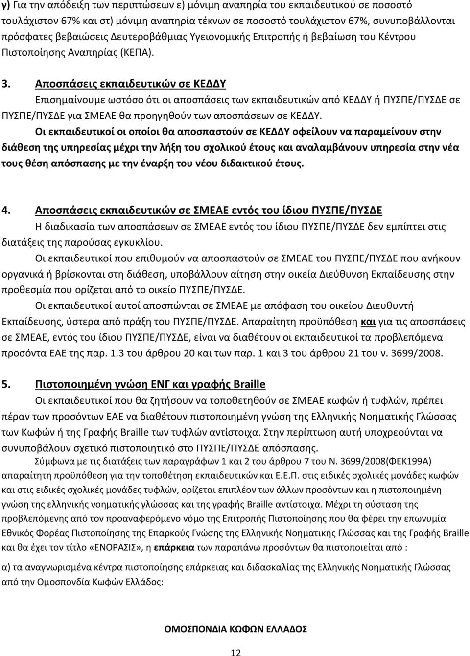 Αποσπάσεις εκπαιδευτικών σε ΚΕΔΔΥ Επισημαίνουμε ωστόσο ότι οι αποσπάσεις των εκπαιδευτικών από ΚΕΔΔΥ ή ΠΥΣΠΕ/ΠΥΣΔΕ σε ΠΥΣΠΕ/ΠΥΣΔΕ για ΣΜΕΑΕ θα προηγηθούν των αποσπάσεων σε ΚΕΔΔΥ.