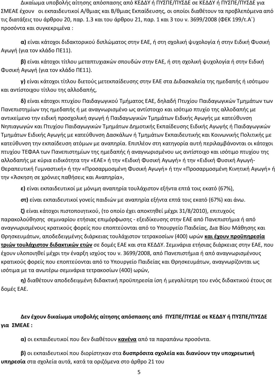 Α ) προσόντα και συγκεκριμένα : α) είναι κάτοχοι διδακτορικού διπλώματος στην ΕΑΕ, ή στη σχολική ψυχολογία ή στην Ειδική Φυσική Αγωγή (για τον κλάδο ΠΕ11).