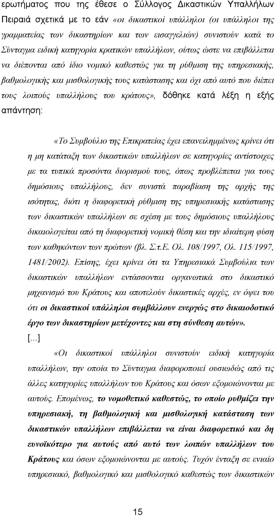 αυτό που διέπει τους λοιπούς υπαλλήλους του κράτους», δόθηκε κατά λέξη η εξής απάντηση: «Το Συµβούλιο της Επικρατείας έχει επανειληµµένως κρίνει ότι η µη κατάταξη των δικαστικών υπαλλήλων σε