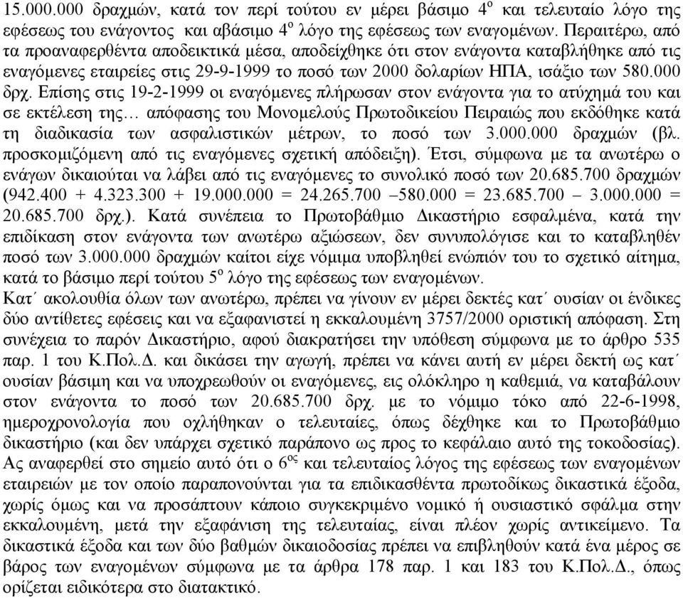 Επίσης στις 19-2-1999 οι εναγόµενες πλήρωσαν στον ενάγοντα για το ατύχηµά του και σε εκτέλεση της απόφασης του Μονοµελούς Πρωτοδικείου Πειραιώς που εκδόθηκε κατά τη διαδικασία των ασφαλιστικών